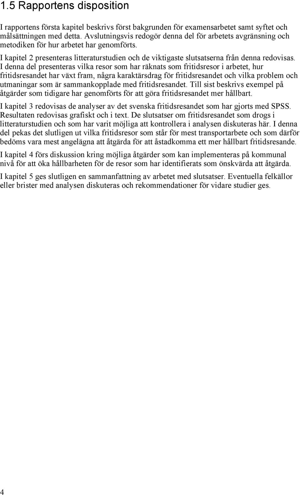 I denna del presenteras vilka resor som har räknats som fritidsresor i arbetet, hur fritidsresandet har växt fram, några karaktärsdrag för fritidsresandet och vilka problem och utmaningar som är