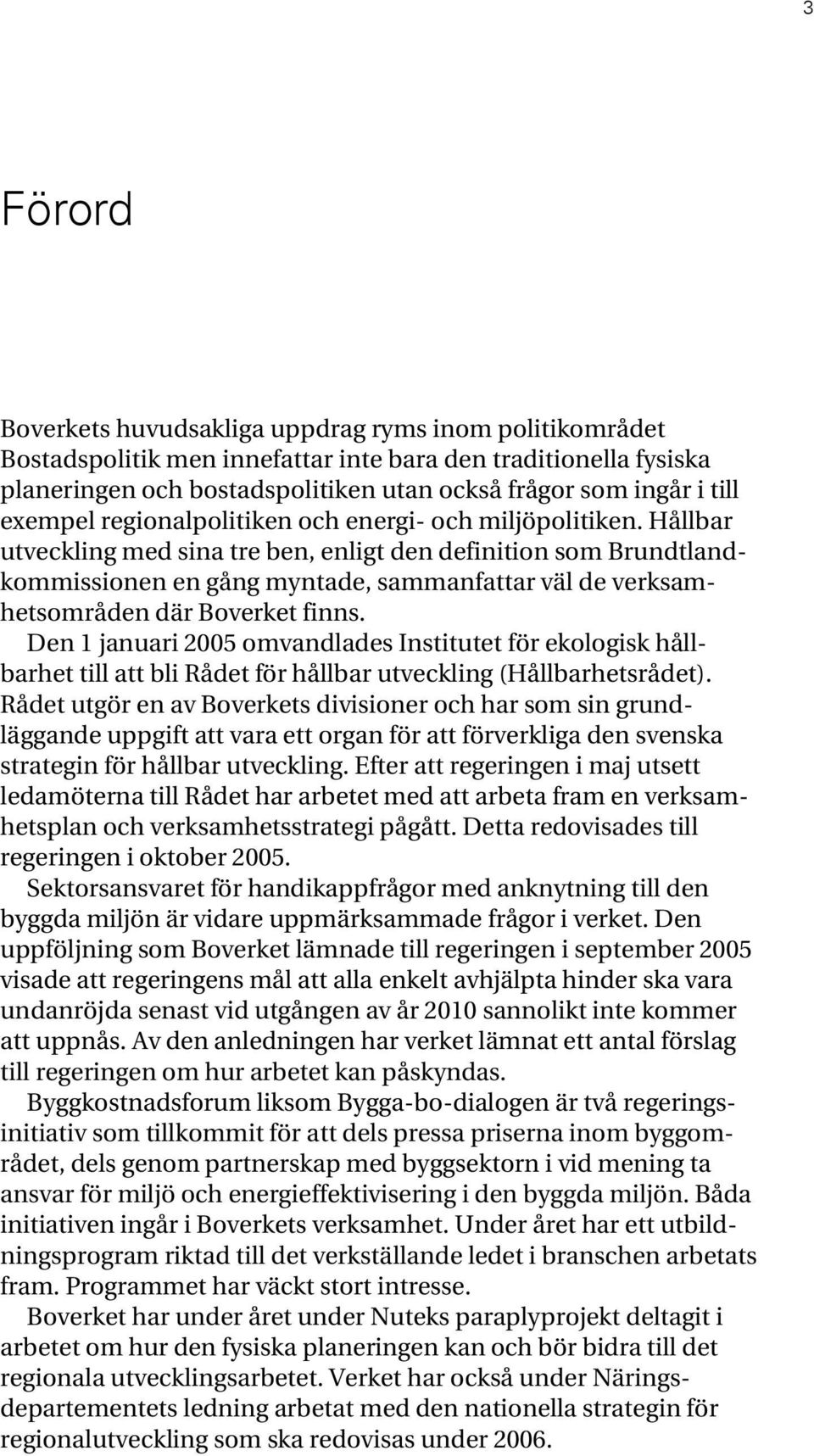 Hållbar utveckling med sina tre ben, enligt den definition som Brundtlandkommissionen en gång myntade, sammanfattar väl de verksamhetsområden där Boverket finns.