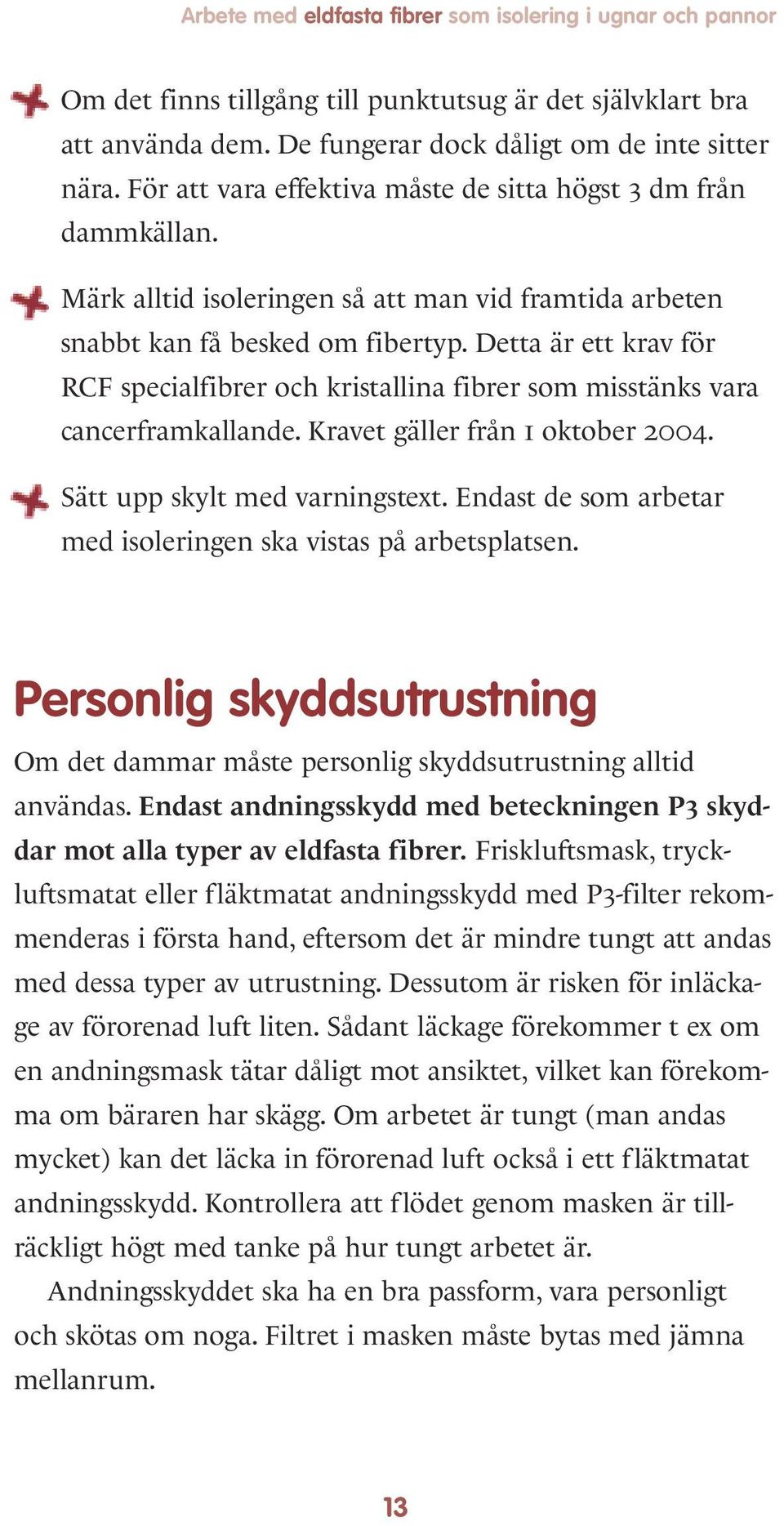 Detta är ett krav för RCF specialfibrer och kristallina fibrer som misstänks vara cancerframkallande. Kravet gäller från 1 oktober 2004. Sätt upp skylt med varningstext.