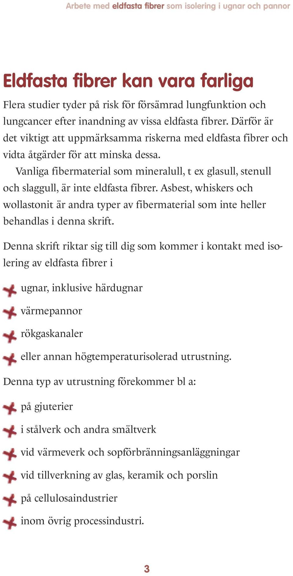 Vanliga fibermaterial som mineralull, t ex glasull, stenull och slaggull, är inte eldfasta fibrer.