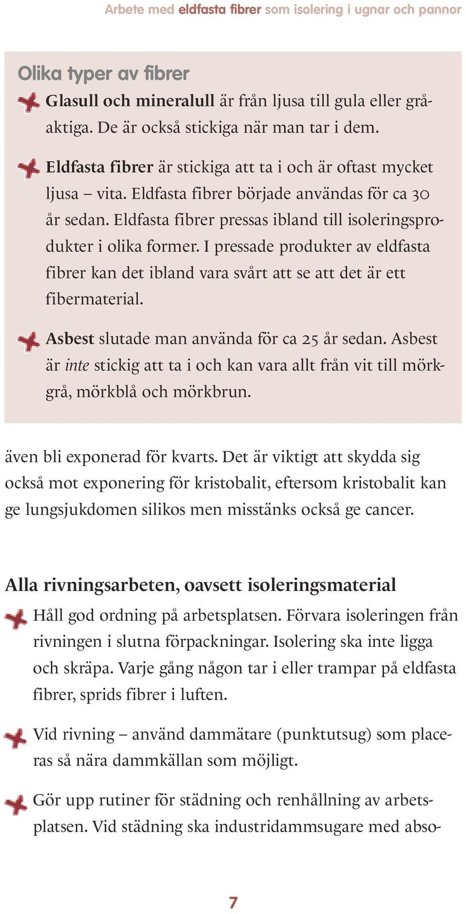 I pressade produkter av eldfasta fibrer kan det ibland vara svårt att se att det är ett fibermaterial. Asbest slutade man använda för ca 25 år sedan.