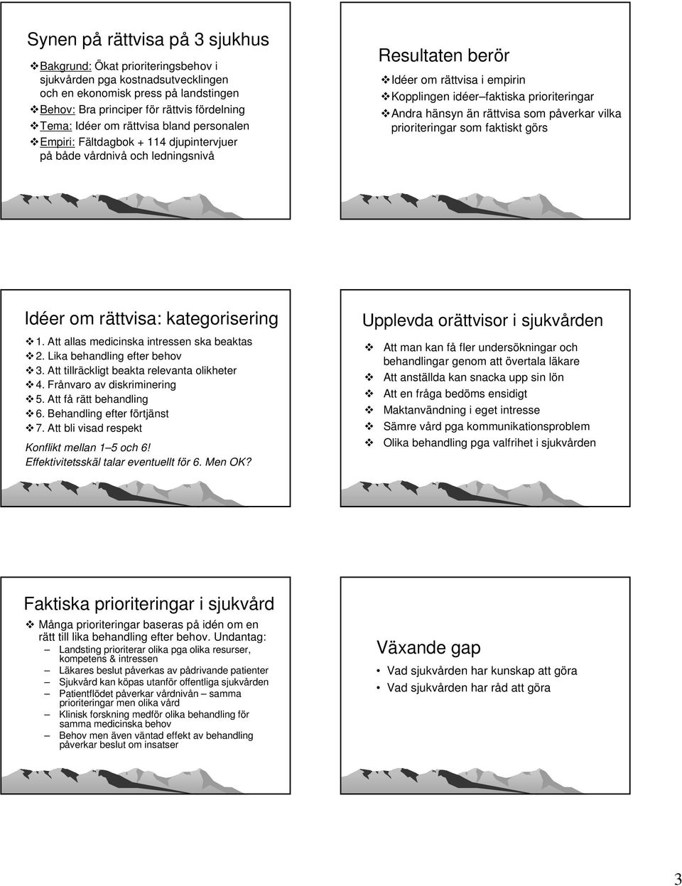 hänsyn än rättvisa som påverkar vilka prioriteringar som faktiskt görs Idéer om rättvisa: r kategorisering 1. Att allas medicinska intressen ska beaktas 2. Lika behandling efter behov 3.