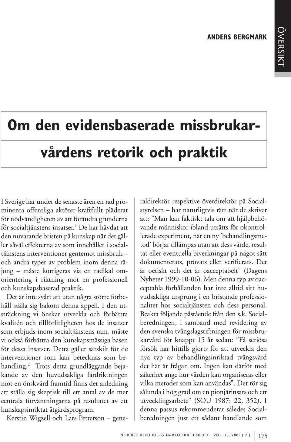 1 De har hävdat att den nuvarande bristen på kunskap när det gäller såväl effekterna av som innehållet i socialtjänstens interventioner gentemot missbruk och andra typer av problem inom denna räjong