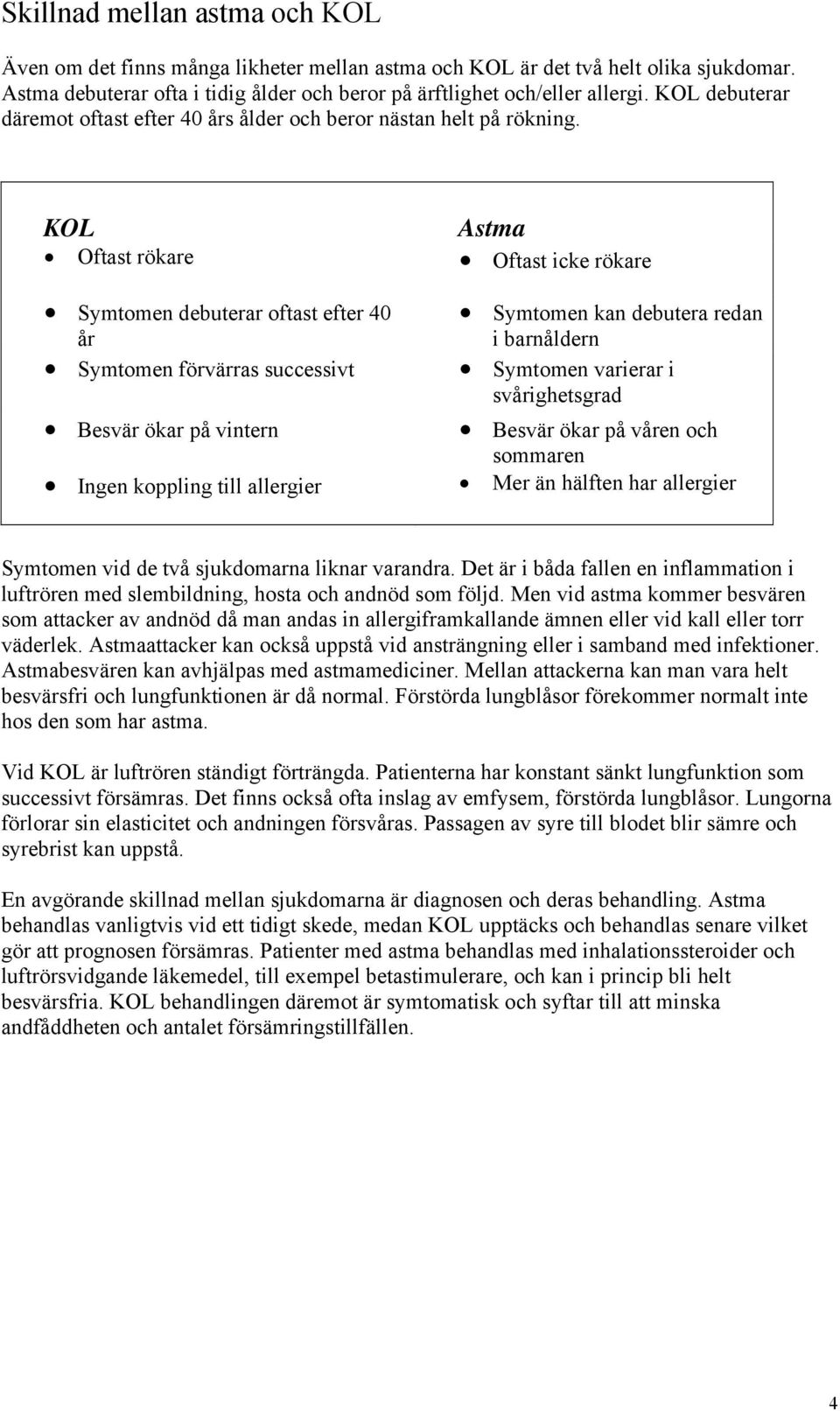 KOL Astma Oftast rökare Oftast icke rökare Symtomen debuterar oftast efter 40 år Symtomen förvärras successivt Besvär ökar på vintern Symtomen kan debutera redan i barnåldern Symtomen varierar i