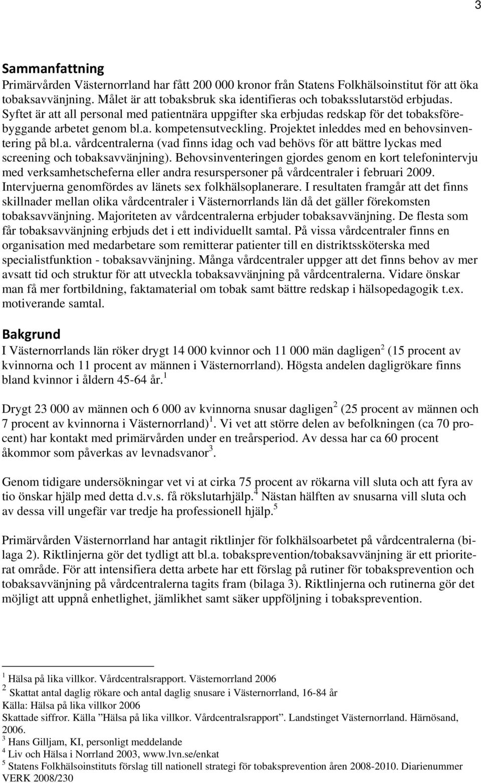 Projektet inleddes med en behovsinventering på bl.a. vårdcentralerna (vad finns idag och vad behövs för att bättre lyckas med screening och tobaksavvänjning).