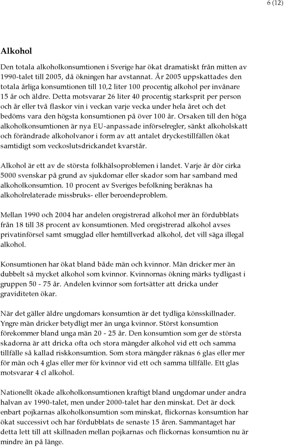 Detta motsvarar 26 liter 40 procentig starksprit per person och år eller två flaskor vin i veckan varje vecka under hela året och det bedöms vara den högsta konsumtionen på över 100 år.