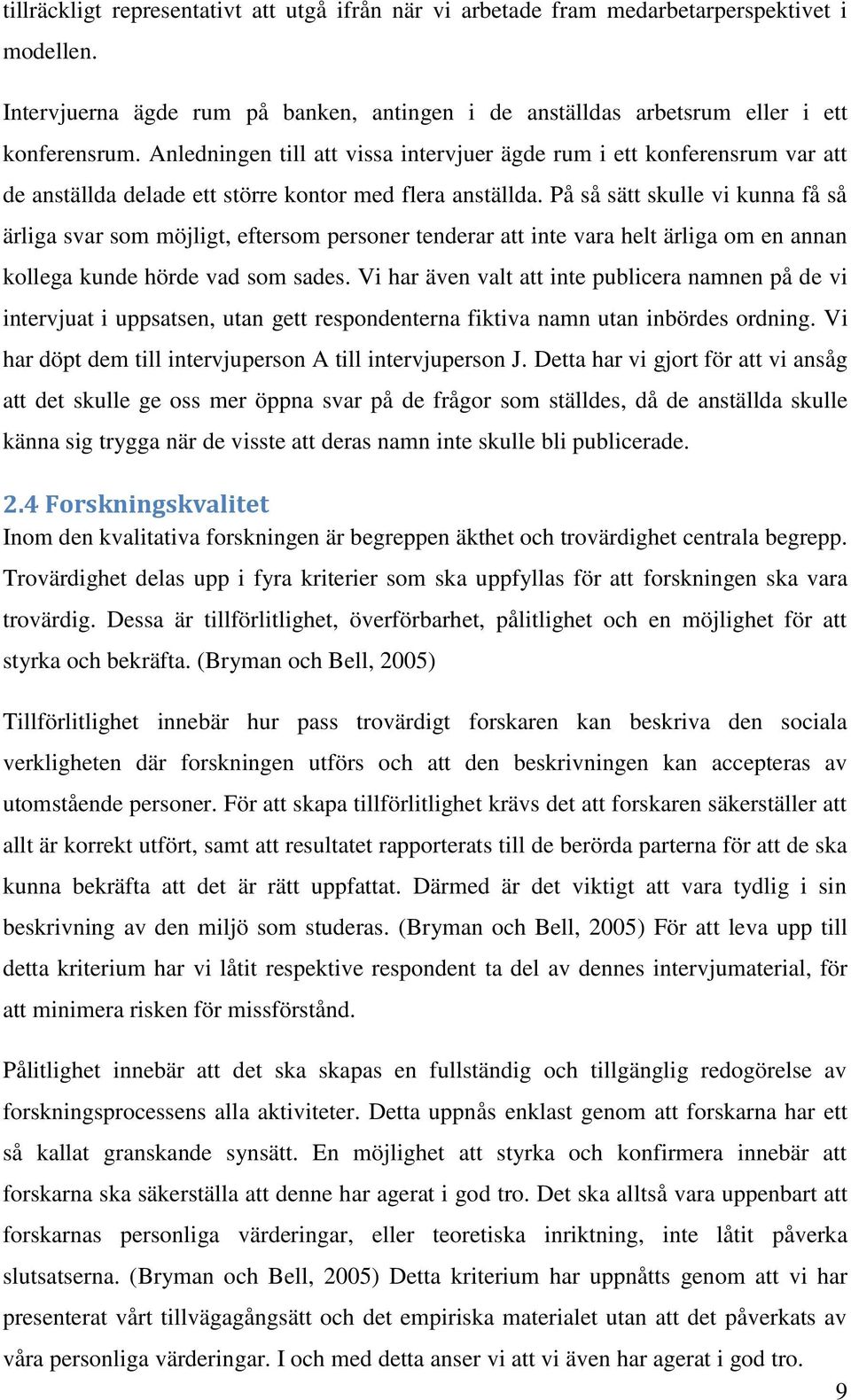 På så sätt skulle vi kunna få så ärliga svar som möjligt, eftersom personer tenderar att inte vara helt ärliga om en annan kollega kunde hörde vad som sades.