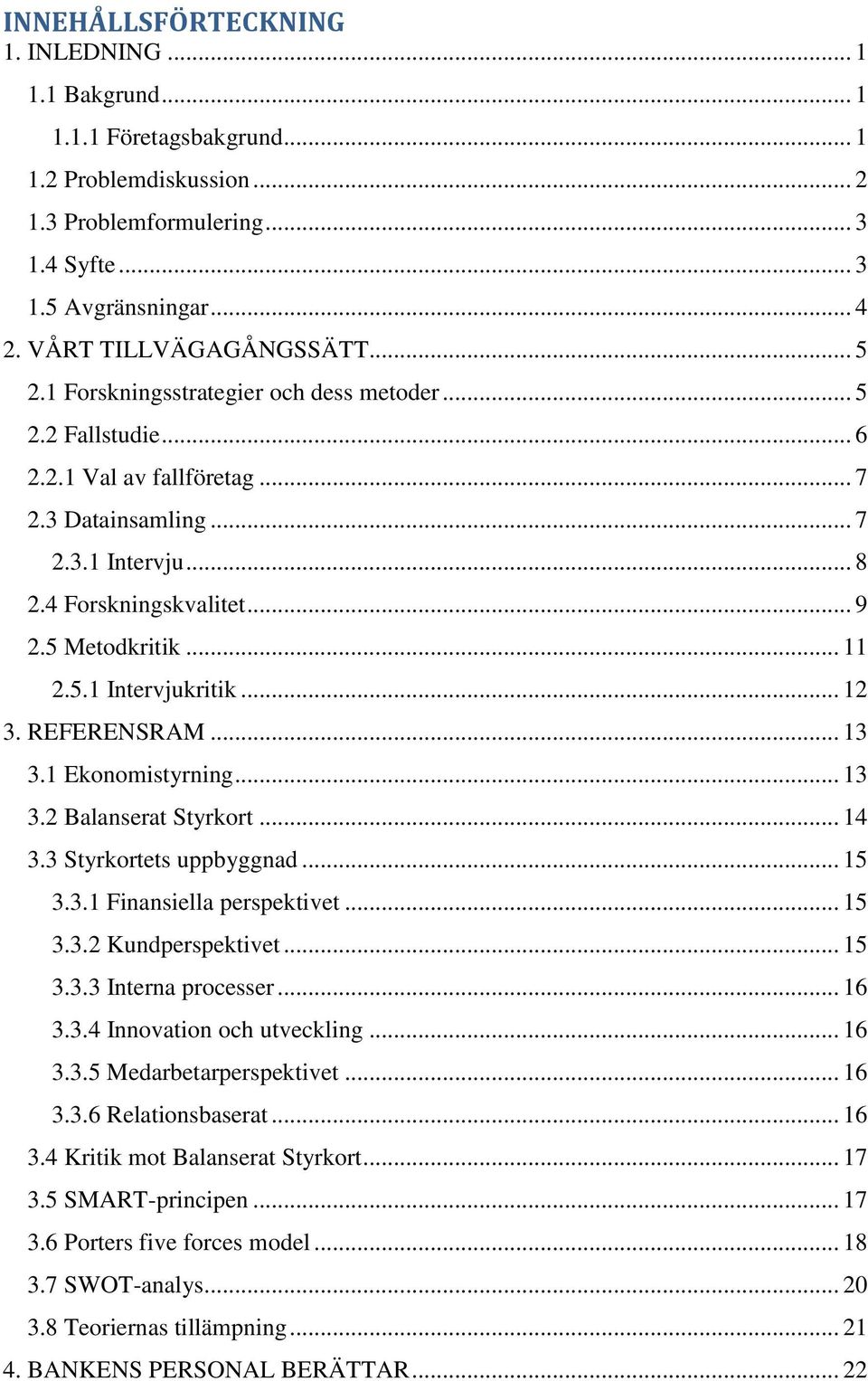 5 Metodkritik... 11 2.5.1 Intervjukritik... 12 3. REFERENSRAM... 13 3.1 Ekonomistyrning... 13 3.2 Balanserat Styrkort... 14 3.3 Styrkortets uppbyggnad... 15 3.3.1 Finansiella perspektivet... 15 3.3.2 Kundperspektivet.