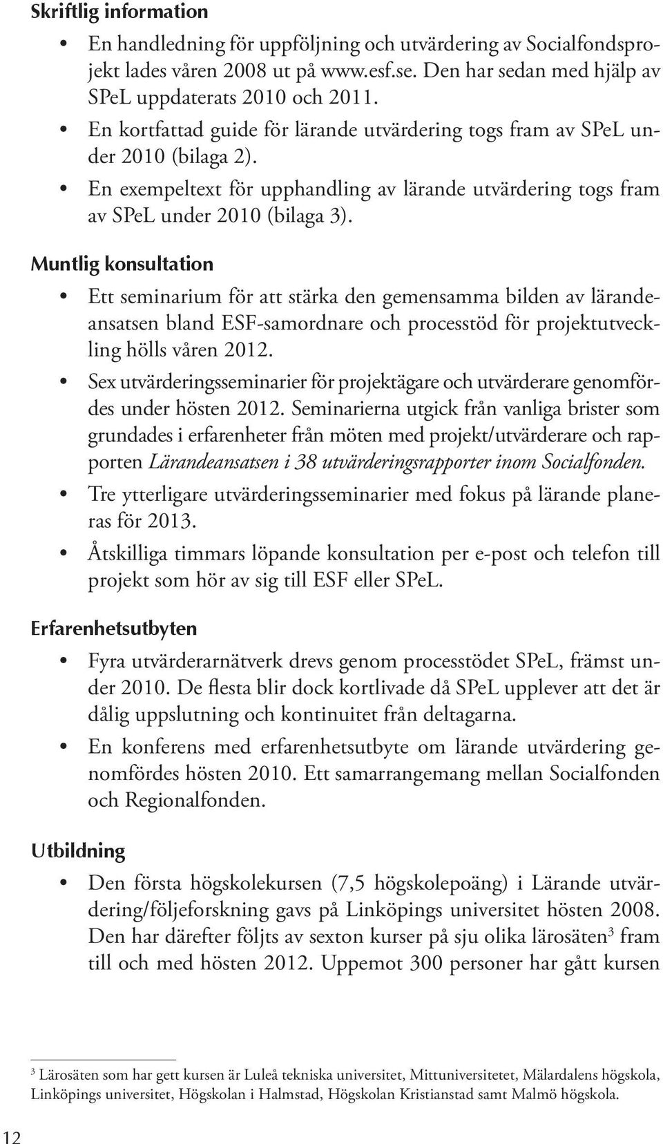 Muntlig konsultation Ett seminarium för att stärka den gemensamma bilden av lärandeansatsen bland ESF-samordnare och processtöd för projektutveckling hölls våren 2012.