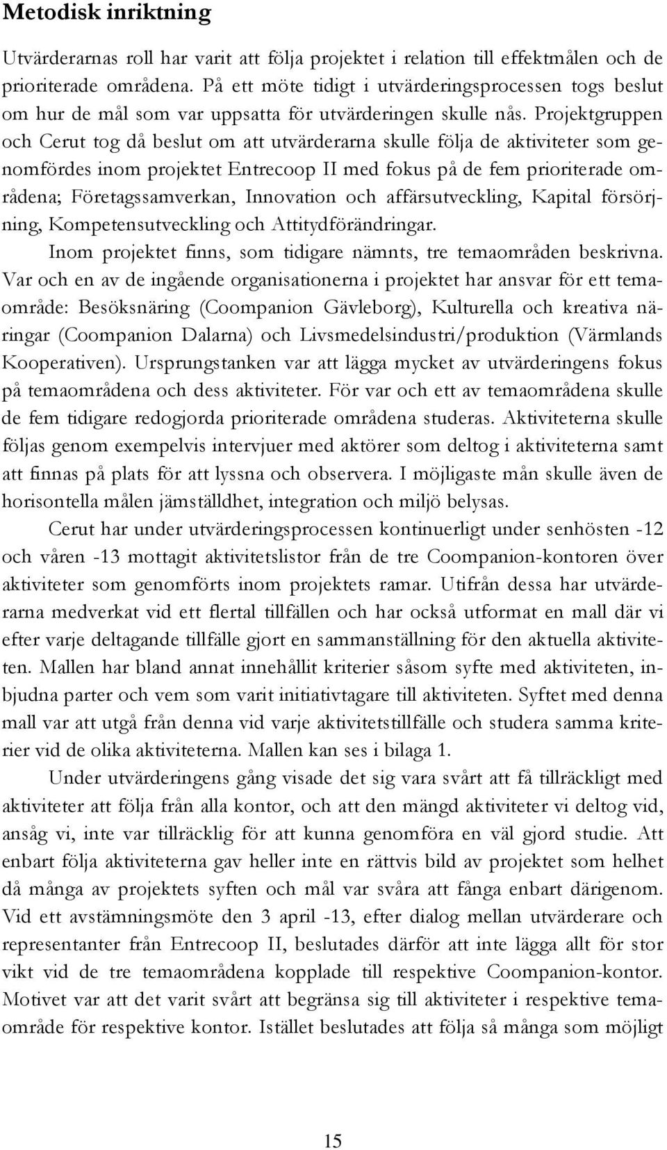 Projektgruppen och Cerut tog då beslut om att utvärderarna skulle följa de aktiviteter som genomfördes inom projektet Entrecoop II med fokus på de fem prioriterade områdena; Företagssamverkan,