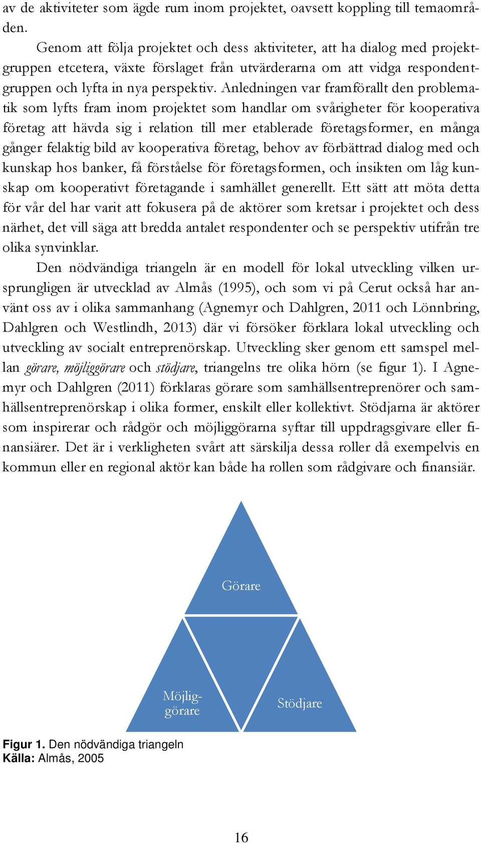 Anledningen var framförallt den problematik som lyfts fram inom projektet som handlar om svårigheter för kooperativa företag att hävda sig i relation till mer etablerade företagsformer, en många