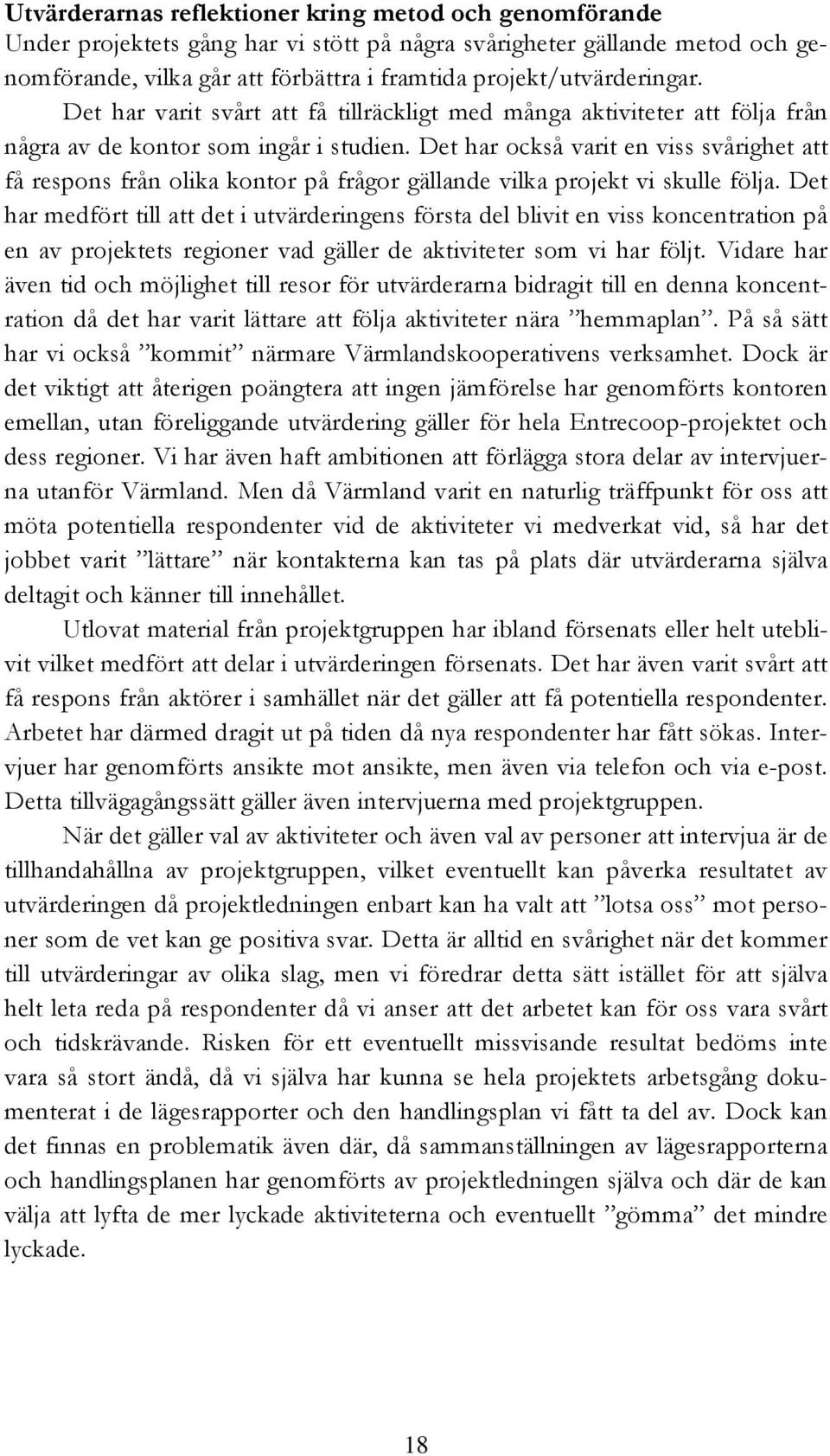 Det har också varit en viss svårighet att få respons från olika kontor på frågor gällande vilka projekt vi skulle följa.