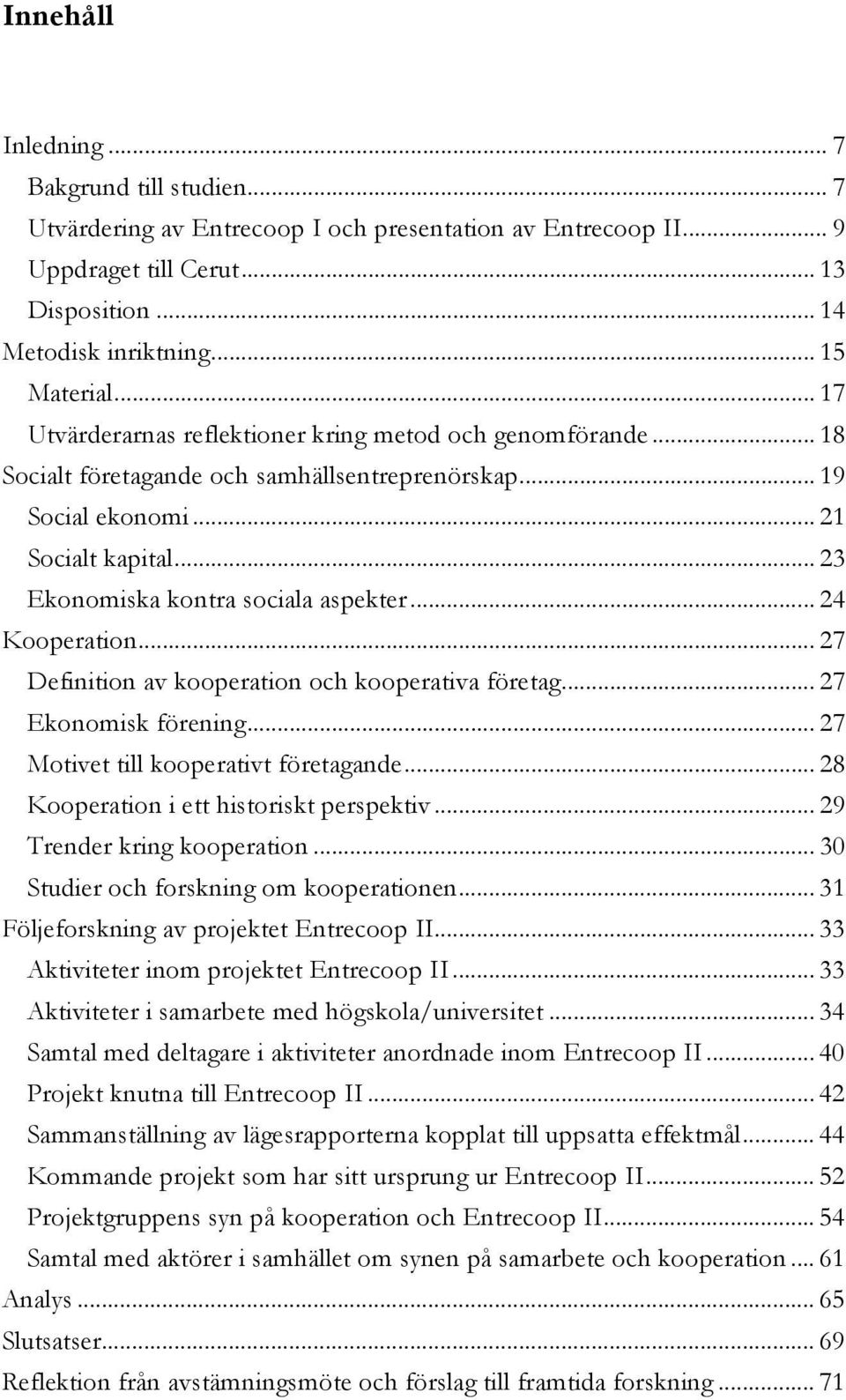 .. 24 Kooperation... 27 Definition av kooperation och kooperativa företag... 27 Ekonomisk förening... 27 Motivet till kooperativt företagande... 28 Kooperation i ett historiskt perspektiv.