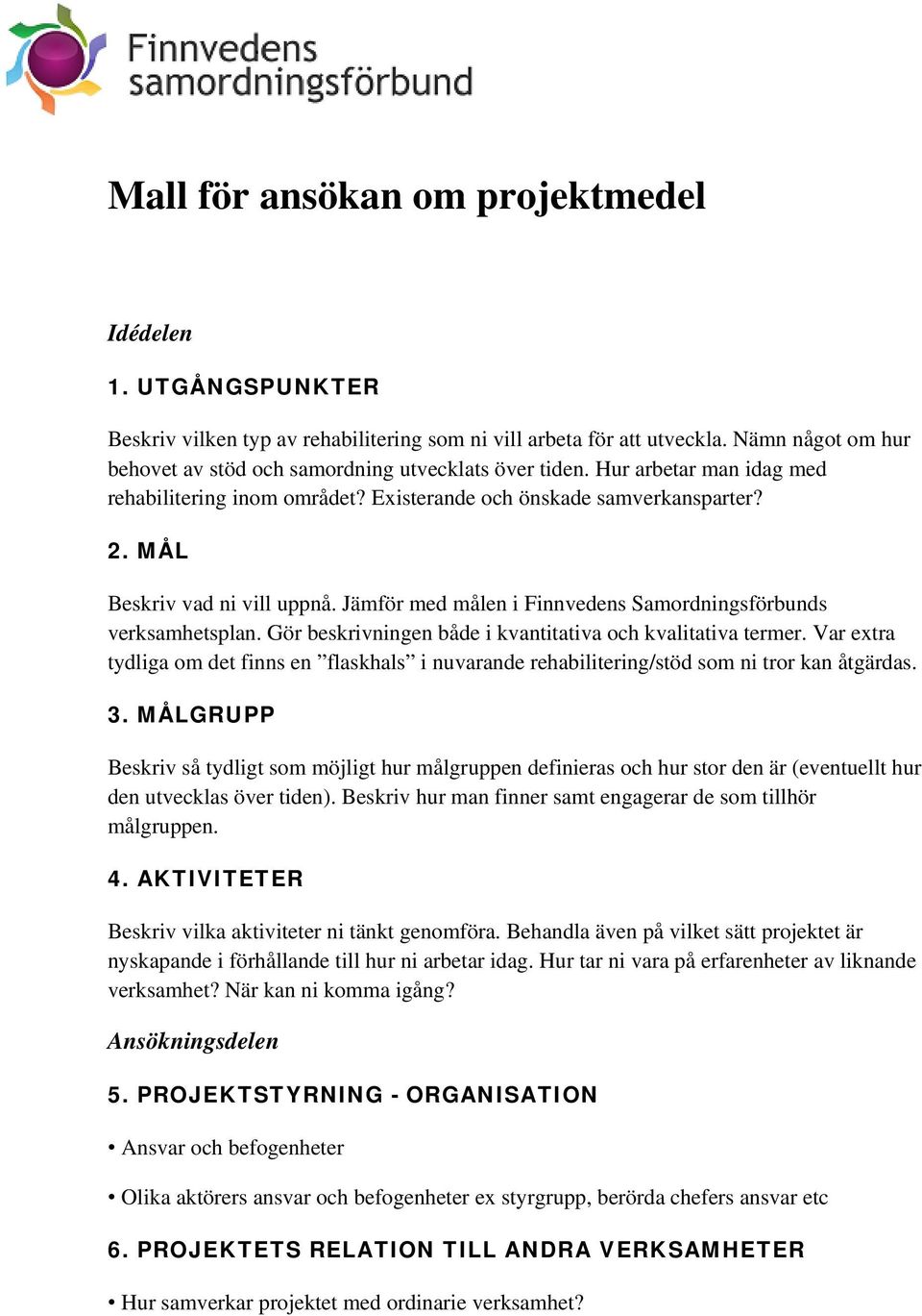 MÅL Beskriv vad ni vill uppnå. Jämför med målen i Finnvedens Samordningsförbunds verksamhetsplan. Gör beskrivningen både i kvantitativa och kvalitativa termer.