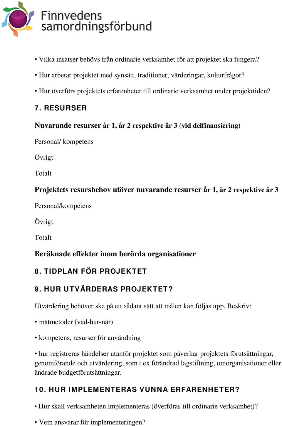 RESURSER Nuvarande resurser år 1, år 2 respektive år 3 (vid delfinansiering) Personal/ kompetens Övrigt Totalt Projektets resursbehov utöver nuvarande resurser år 1, år 2 respektive år 3