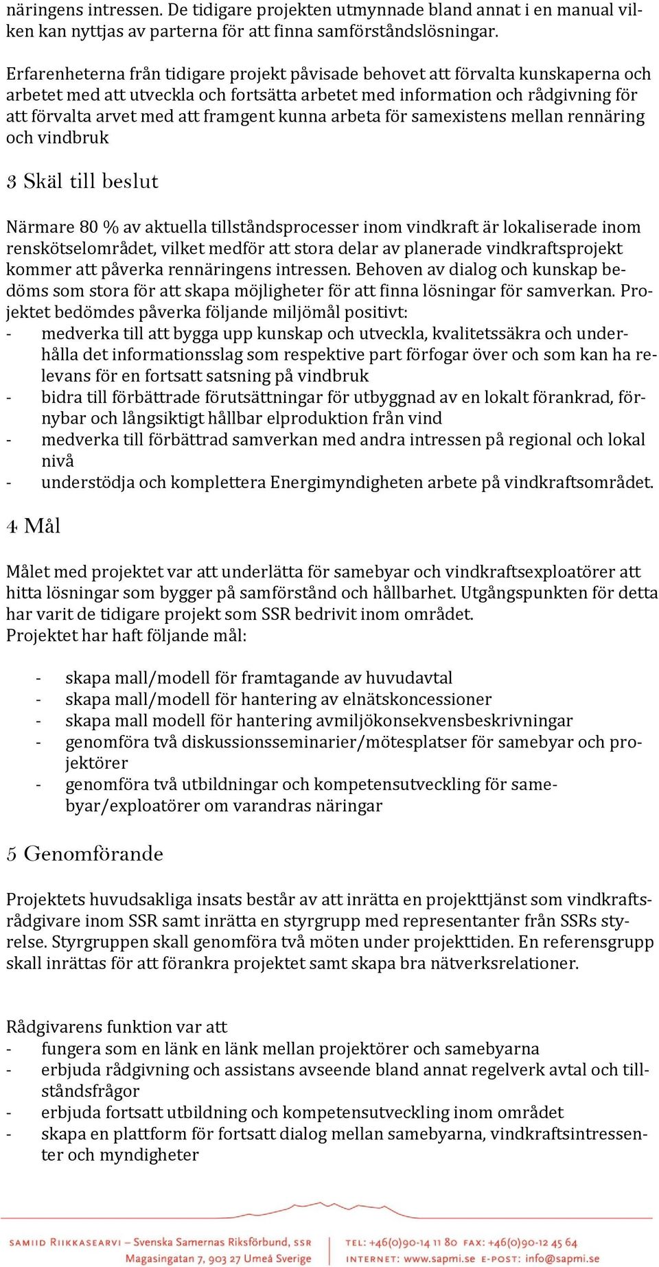framgent kunna arbeta för samexistens mellan rennäring och vindbruk 3 Skäl till beslut Närmare 80 % av aktuella tillståndsprocesser inom vindkraft är lokaliserade inom renskötselområdet, vilket