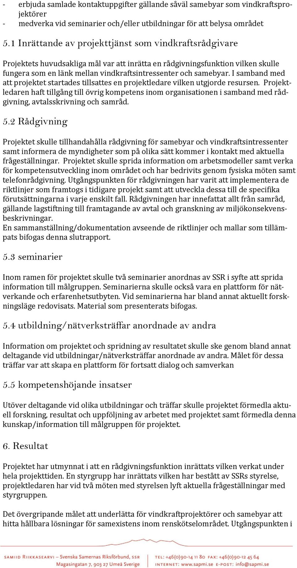 I samband med att projektet startades tillsattes en projektledare vilken utgjorde resursen.