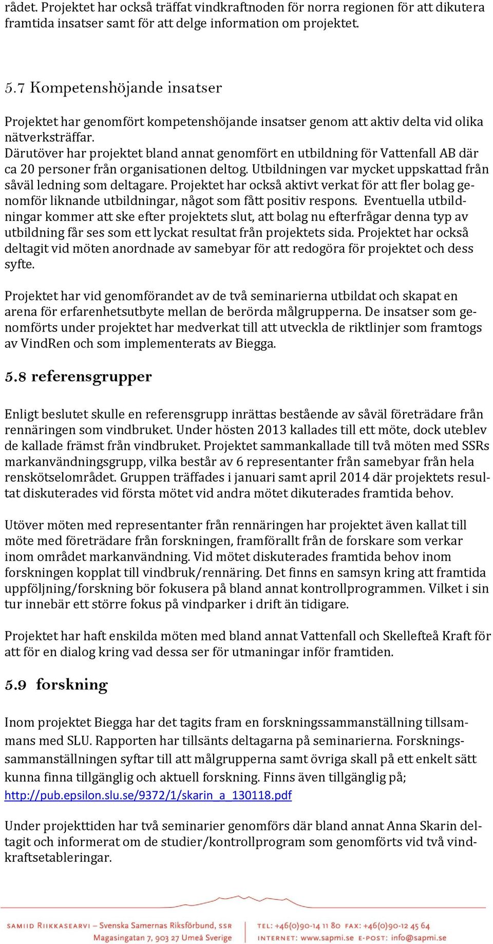 Därutöver har projektet bland annat genomfört en utbildning för Vattenfall AB där ca 20 personer från organisationen deltog. Utbildningen var mycket uppskattad från såväl ledning som deltagare.