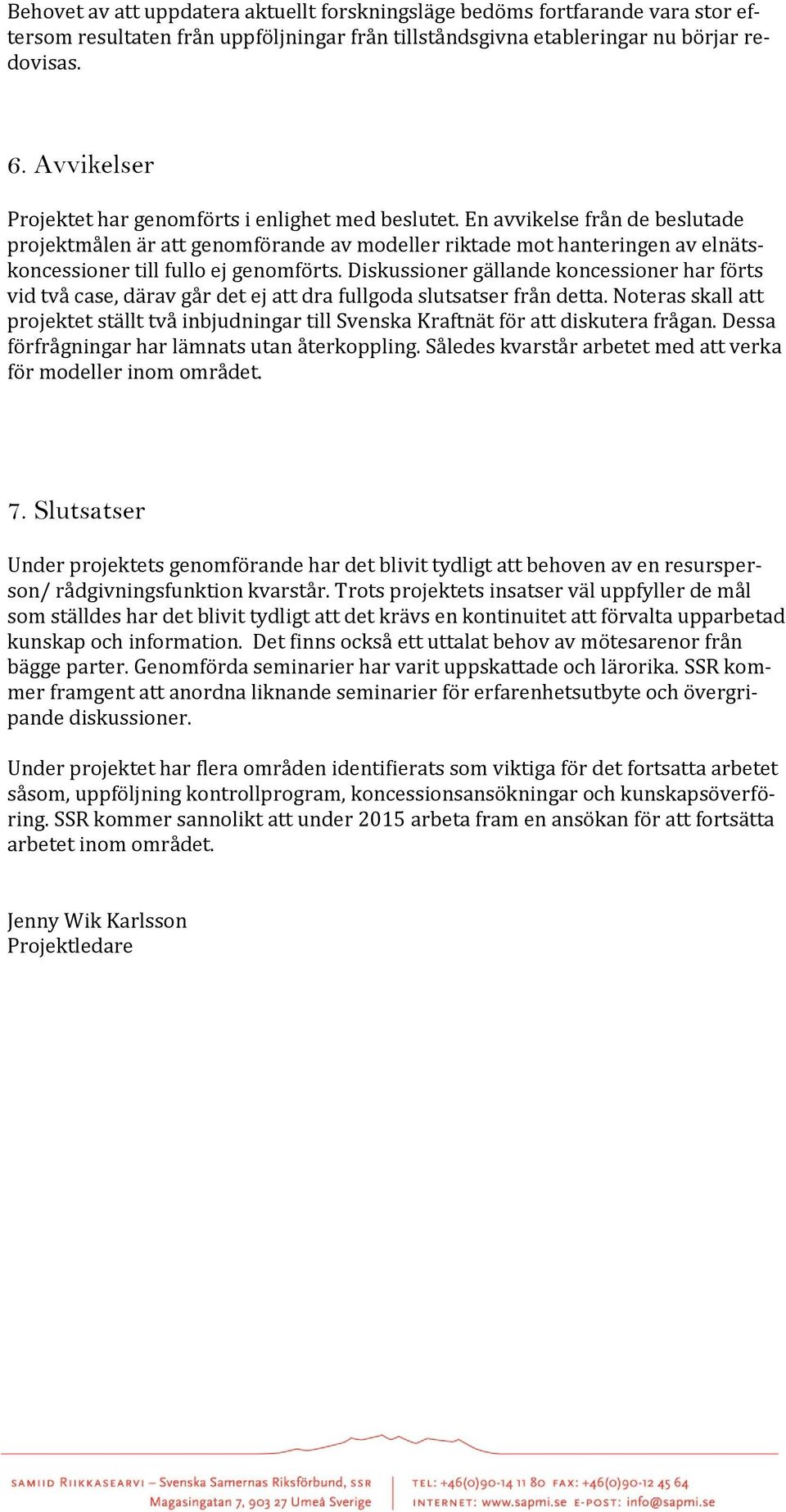 En avvikelse från de beslutade projektmålen är att genomförande av modeller riktade mot hanteringen av elnätskoncessioner till fullo ej genomförts.