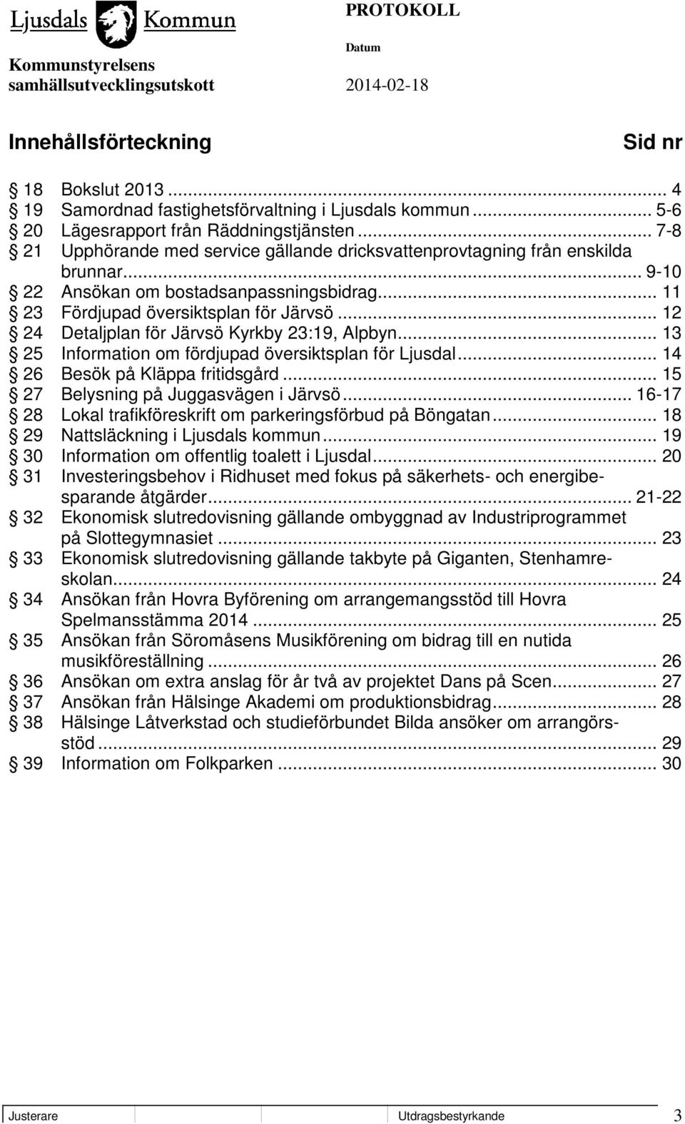 .. 12 24 Detaljplan för Järvsö Kyrkby 23:19, Alpbyn... 13 25 Information om fördjupad översiktsplan för Ljusdal... 14 26 Besök på Kläppa fritidsgård... 15 27 Belysning på Juggasvägen i Järvsö.