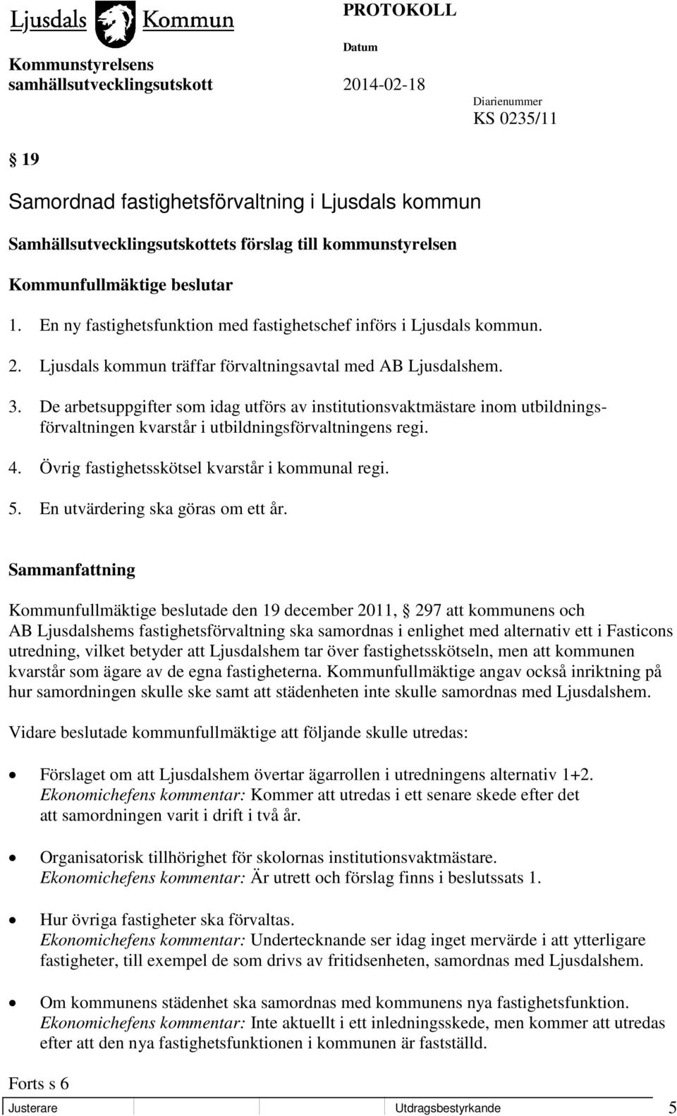 De arbetsuppgifter som idag utförs av institutionsvaktmästare inom utbildningsförvaltningen kvarstår i utbildningsförvaltningens regi. 4. Övrig fastighetsskötsel kvarstår i kommunal regi. 5.