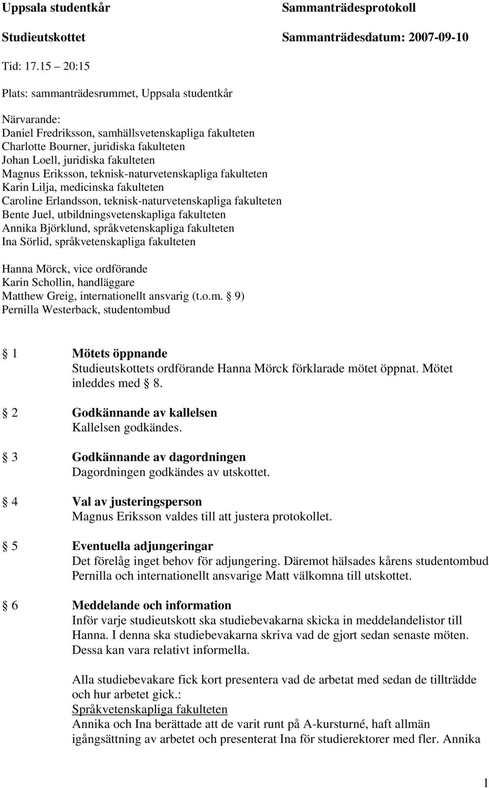 Magnus Eriksson, teknisk-naturvetenskapliga fakulteten Karin Lilja, medicinska fakulteten Caroline Erlandsson, teknisk-naturvetenskapliga fakulteten Bente Juel, utbildningsvetenskapliga fakulteten