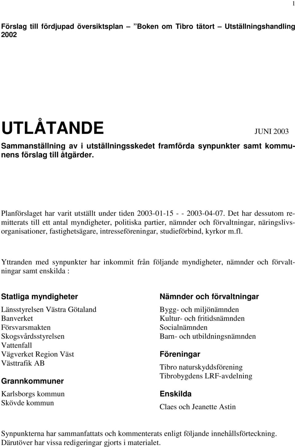 Det har dessutom remitterats till ett antal myndigheter, politiska partier, nämnder och förvaltningar, näringslivsorganisationer, fastighetsägare, intresseföreningar, studieförbind, kyrkor m.fl.