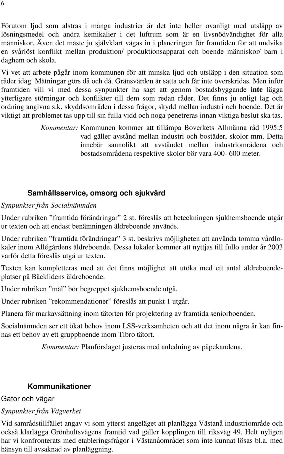 Vi vet att arbete pågår inom kommunen för att minska ljud och utsläpp i den situation som råder idag. Mätningar görs då och då. Gränsvärden är satta och får inte överskridas.