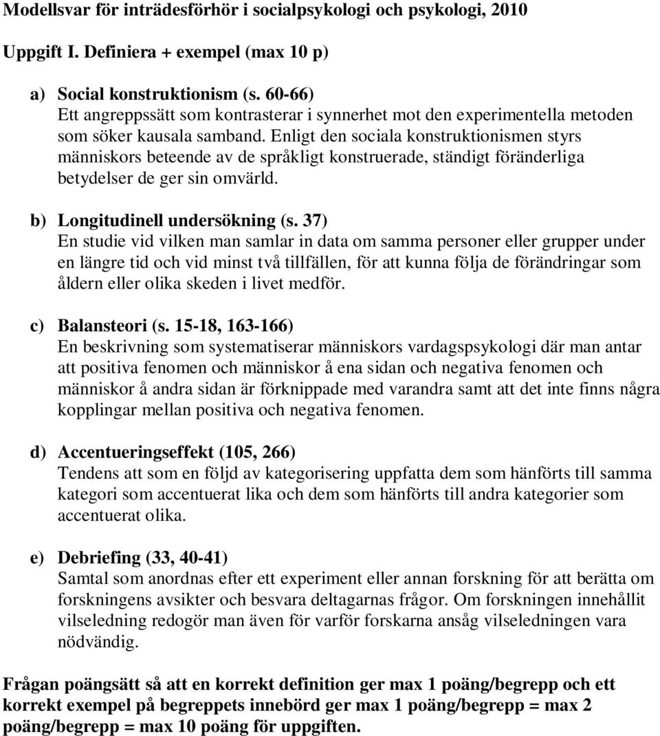 Enligt den sociala konstruktionismen styrs människors beteende av de språkligt konstruerade, ständigt föränderliga betydelser de ger sin omvärld. b) Longitudinell undersökning (s.