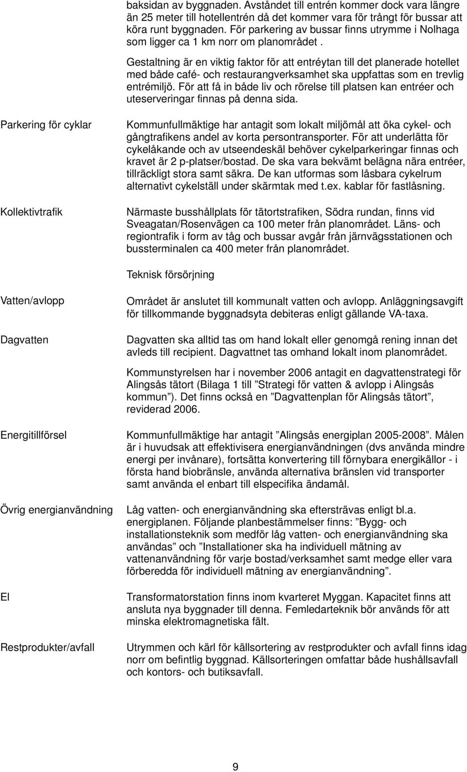 Gestaltning är en viktig faktor för att entréytan till det planerade hotellet med både café- och restaurangverksamhet ska uppfattas som en trevlig entrémiljö.