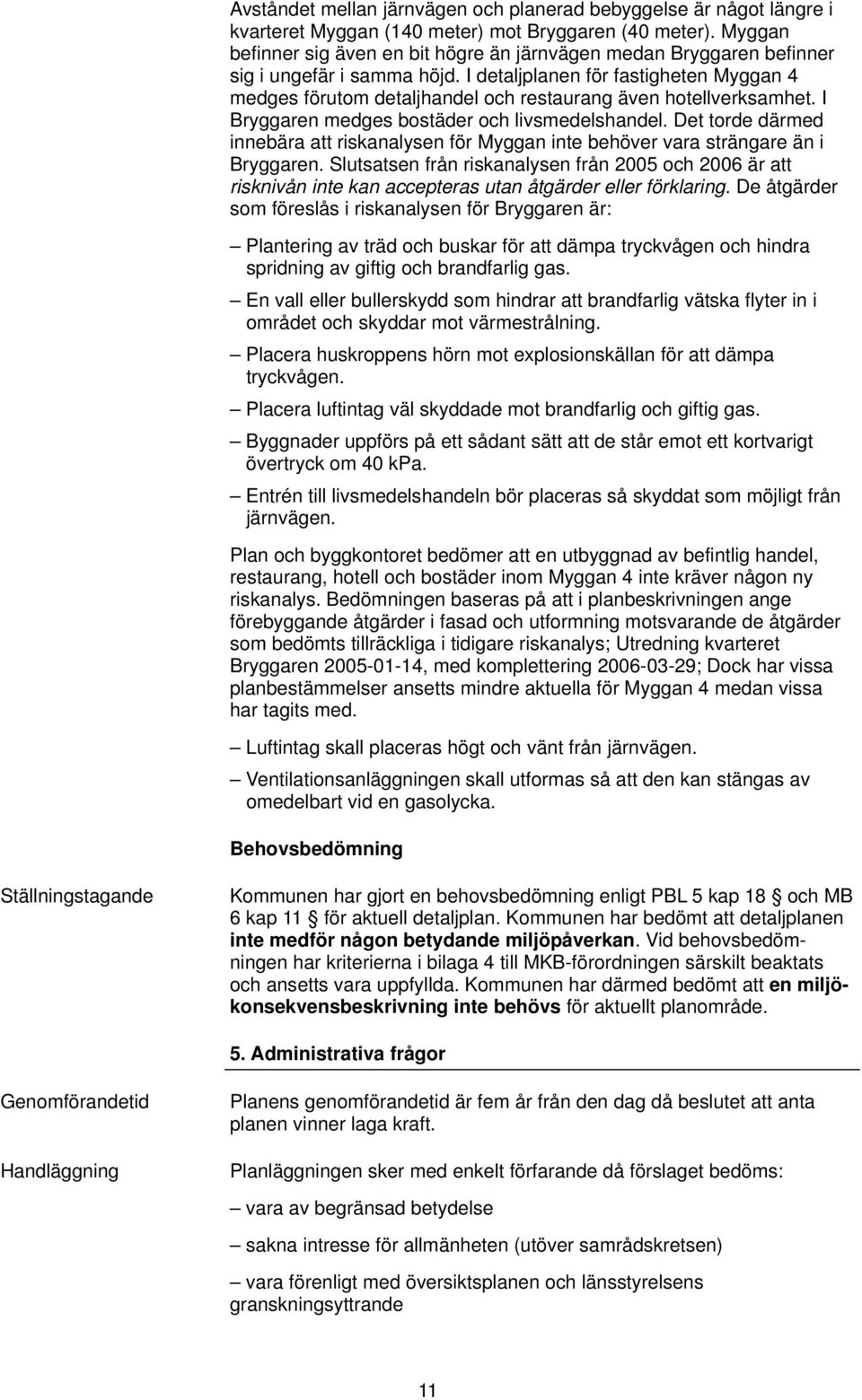 I detaljplanen för fastigheten Myggan 4 medges förutom detaljhandel och restaurang även hotellverksamhet. I Bryggaren medges bostäder och livsmedelshandel.