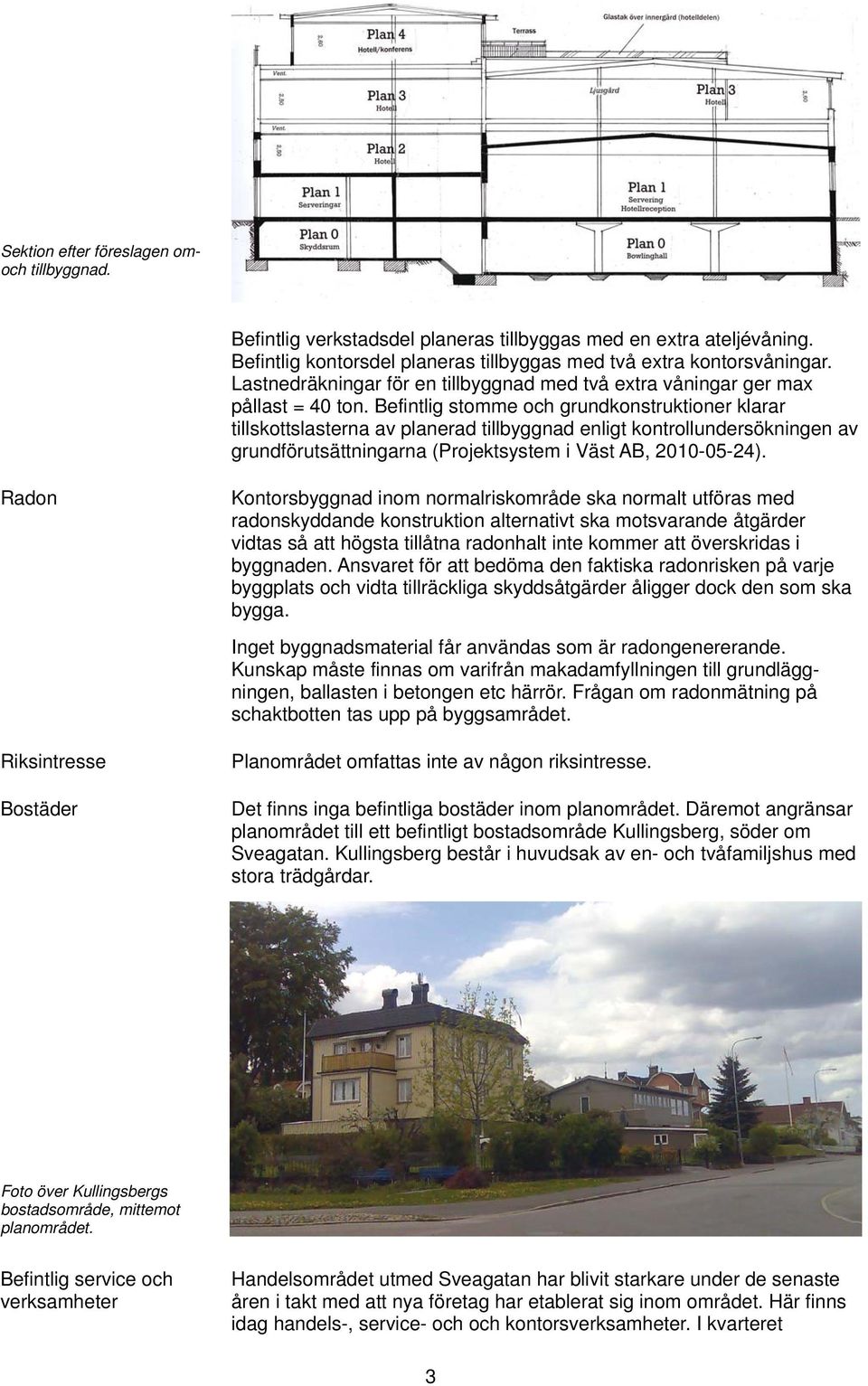 Befintlig stomme och grundkonstruktioner klarar tillskottslasterna av planerad tillbyggnad enligt kontrollundersökningen av grundförutsättningarna (Projektsystem i Väst AB, 2010-05-24).