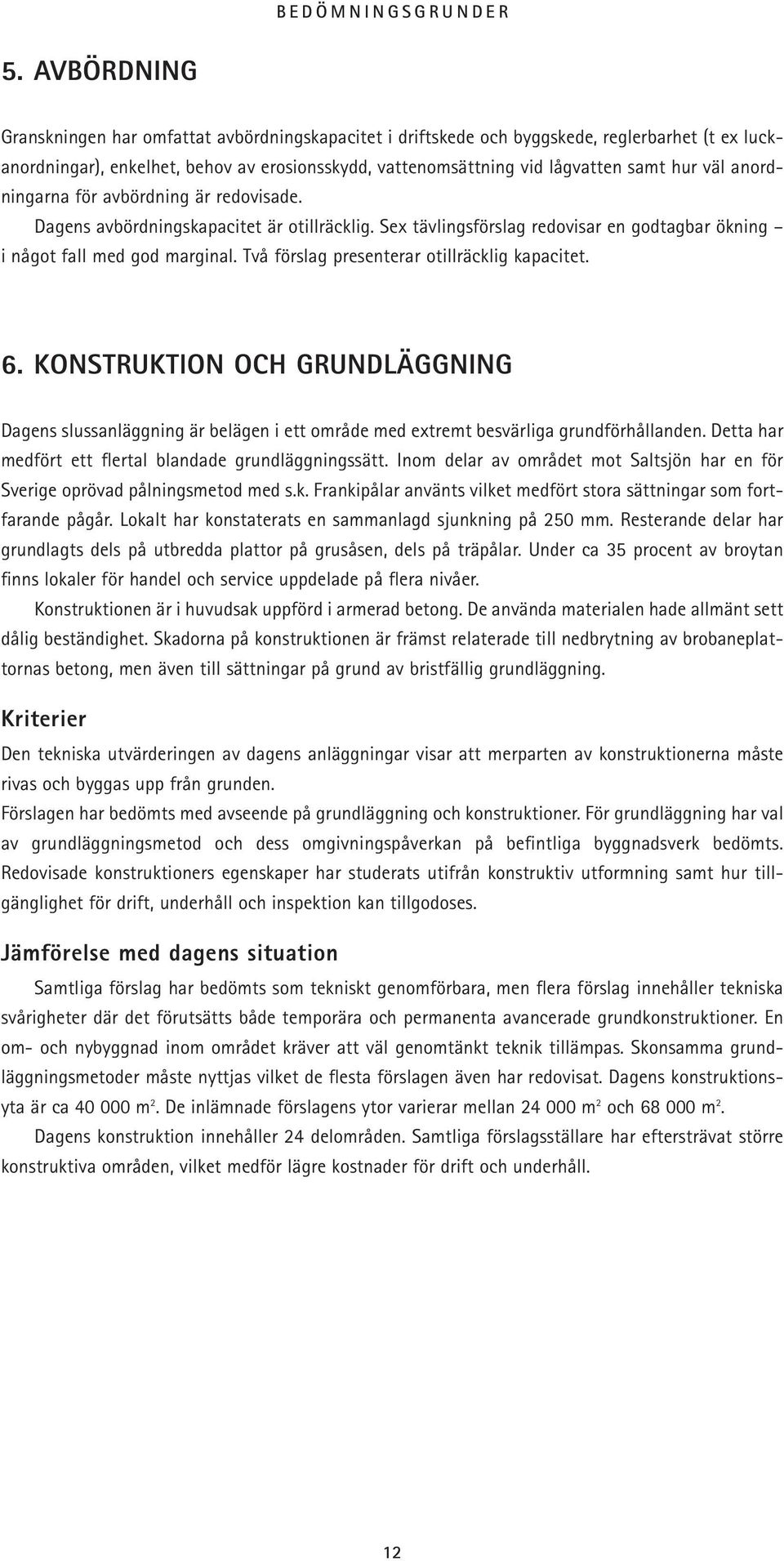 väl anordningarna för avbördning är redovisade. Dagens avbördningskapacitet är otillräcklig. Sex tävlingsförslag redovisar en godtagbar ökning i något fall med god marginal.