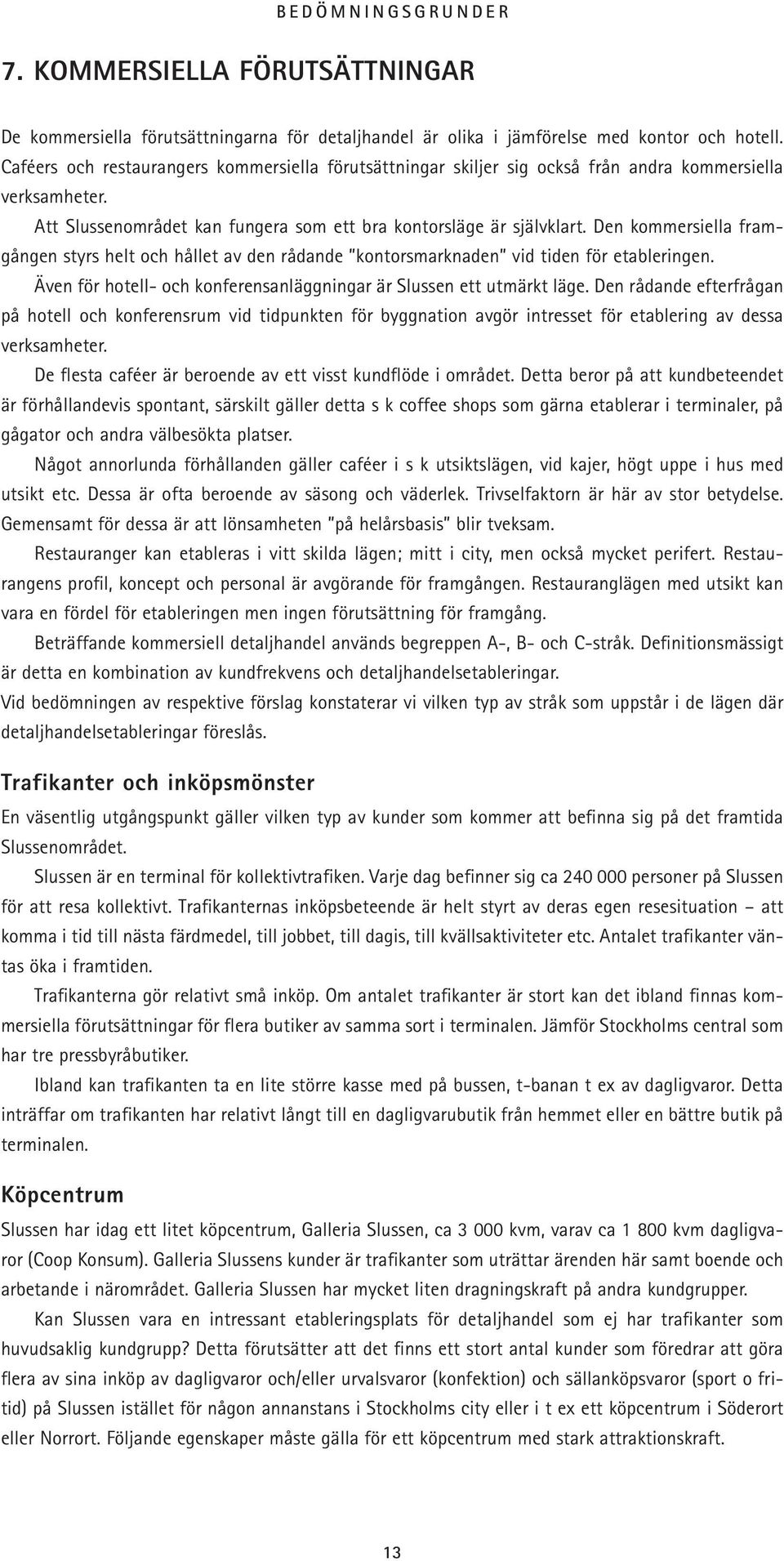 Den kommersiella framgången styrs helt och hållet av den rådande kontorsmarknaden vid tiden för etableringen. Även för hotell- och konferensanläggningar är Slussen ett utmärkt läge.