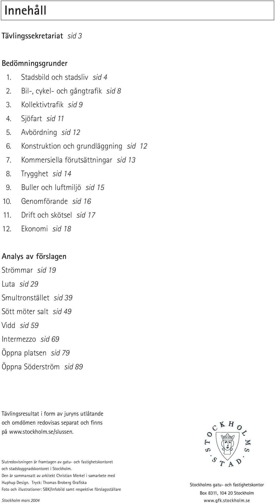 Ekonomi sid 18 Analys av förslagen Strömmar sid 19 Luta sid 29 Smultronstället sid 39 Sött möter salt sid 49 Vidd sid 59 Intermezzo sid 69 Öppna platsen sid 79 Öppna Söderström sid 89