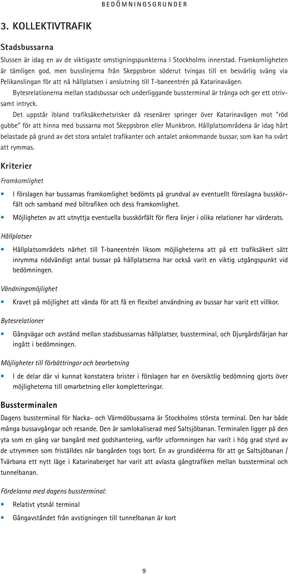 Bytesrelationerna mellan stadsbussar och underliggande bussterminal är trånga och ger ett otrivsamt intryck.