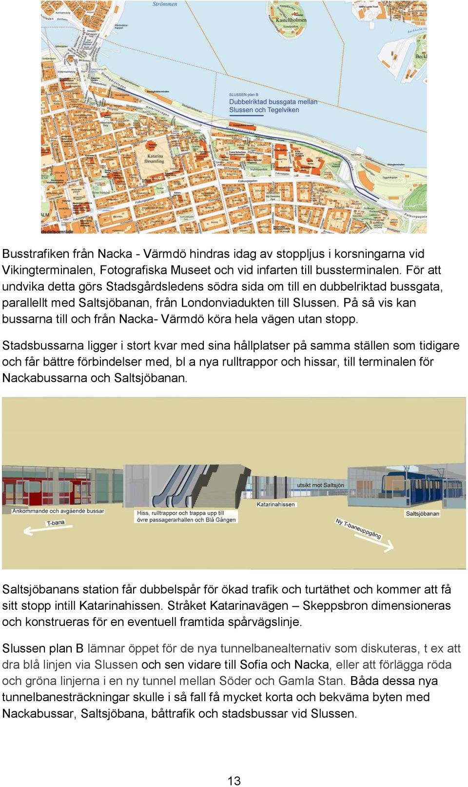 På så vis kan bussarna till och från Nacka- Värmdö köra hela vägen utan stopp.