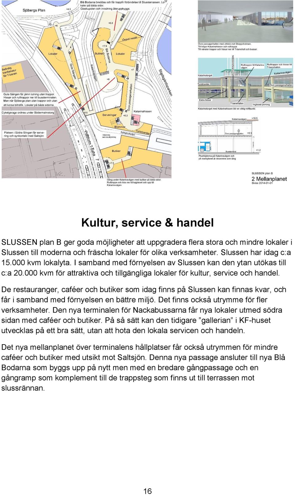 De restauranger, caféer och butiker som idag finns på Slussen kan finnas kvar, och får i samband med förnyelsen en bättre miljö. Det finns också utrymme för fler verksamheter.