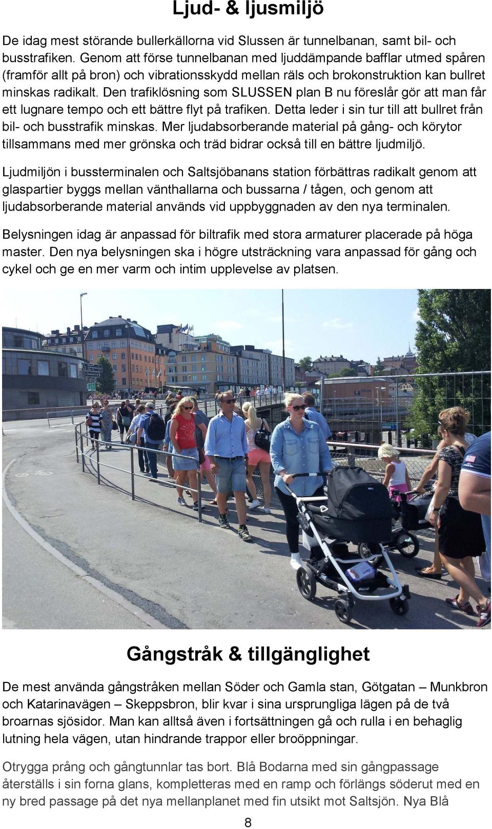 Den trafiklösning som SLUSSEN plan B nu föreslår gör att man får ett lugnare tempo och ett bättre flyt på trafiken. Detta leder i sin tur till att bullret från bil- och busstrafik minskas.