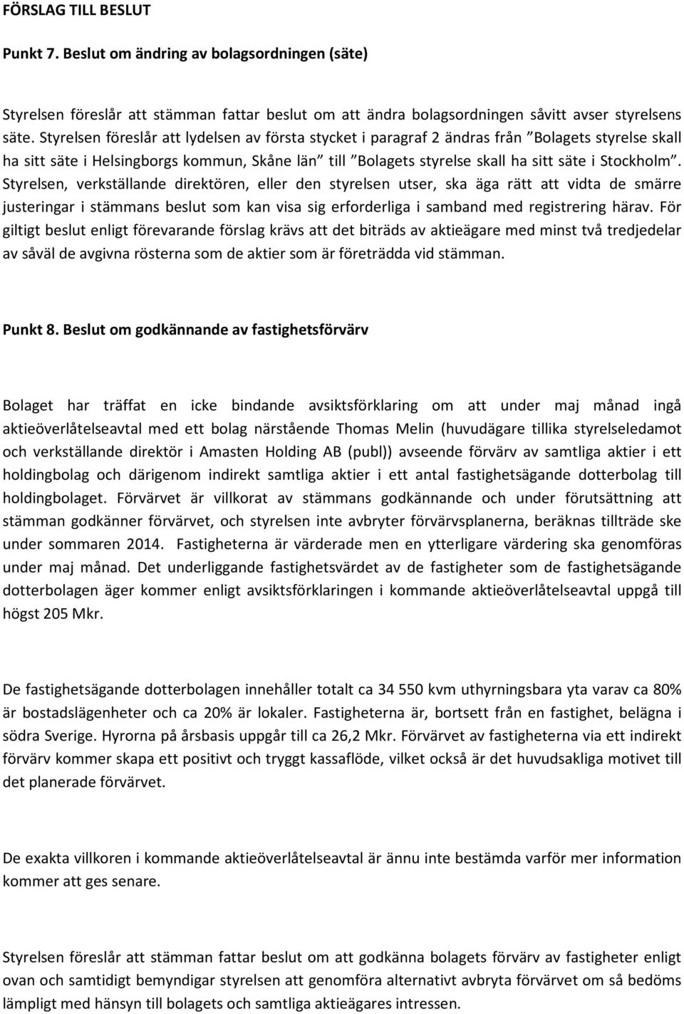 Styrelsen, verkställande direktören, eller den styrelsen utser, ska äga rätt att vidta de smärre justeringar i stämmans beslut som kan visa sig erforderliga i samband med registrering härav.