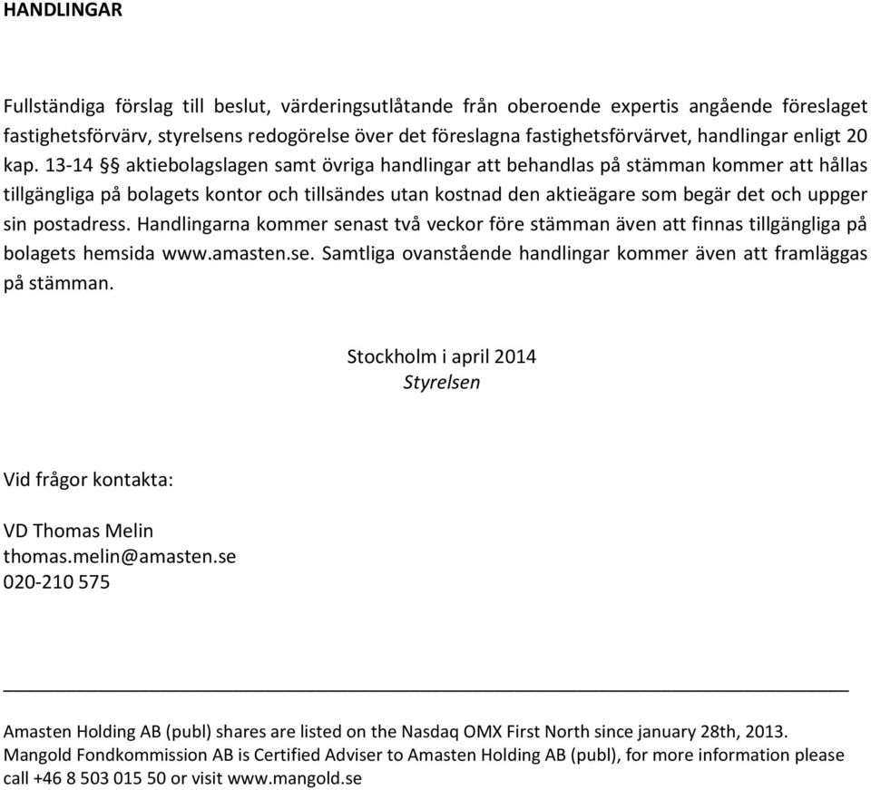 13-14 aktiebolagslagen samt övriga handlingar att behandlas på stämman kommer att hållas tillgängliga på bolagets kontor och tillsändes utan kostnad den aktieägare som begär det och uppger sin