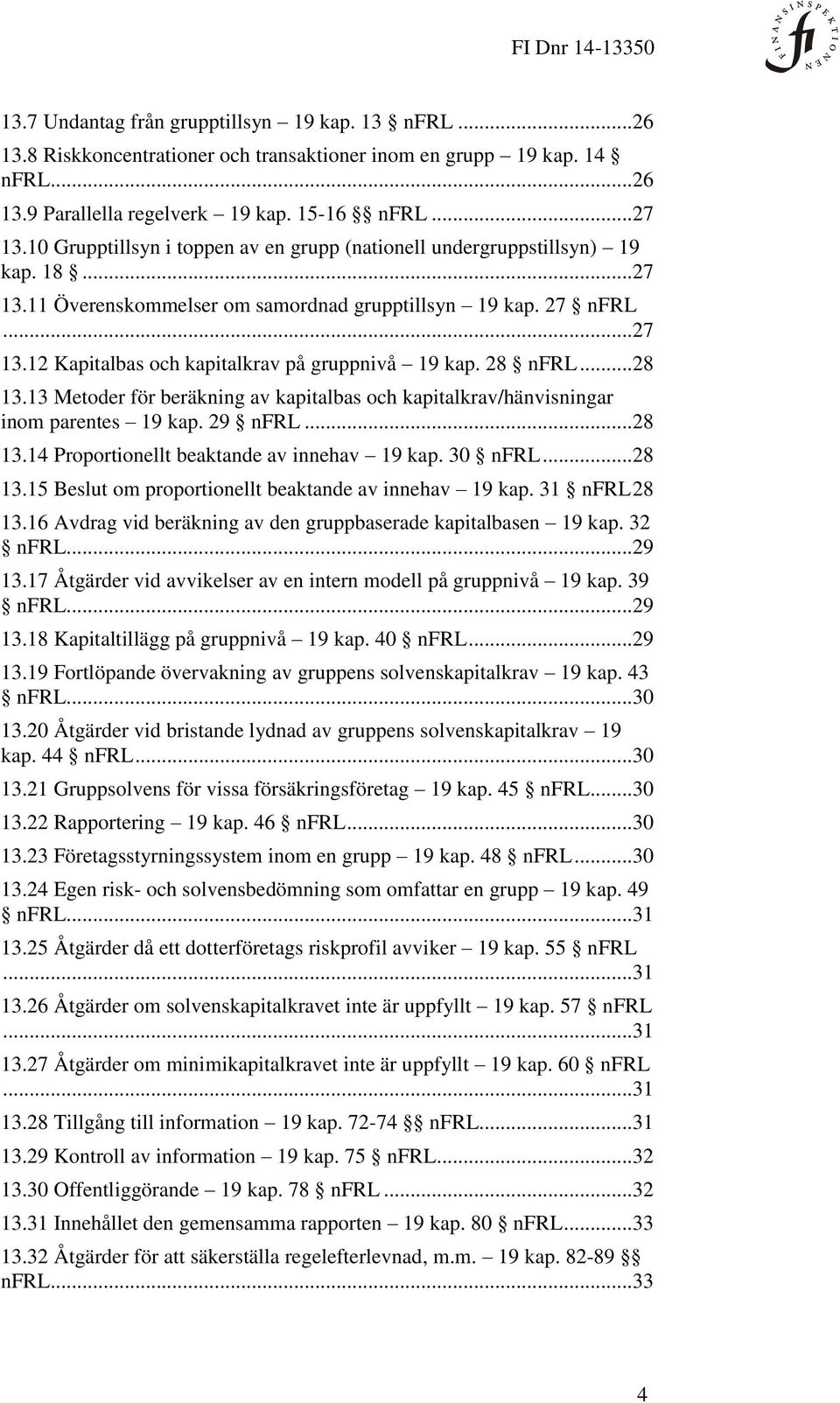 28 nfrl... 28 13.13 Metoder för beräkning av kapitalbas och kapitalkrav/hänvisningar inom parentes 19 kap. 29 nfrl... 28 13.14 Proportionellt beaktande av innehav 19 kap. 30 nfrl... 28 13.15 Beslut om proportionellt beaktande av innehav 19 kap.