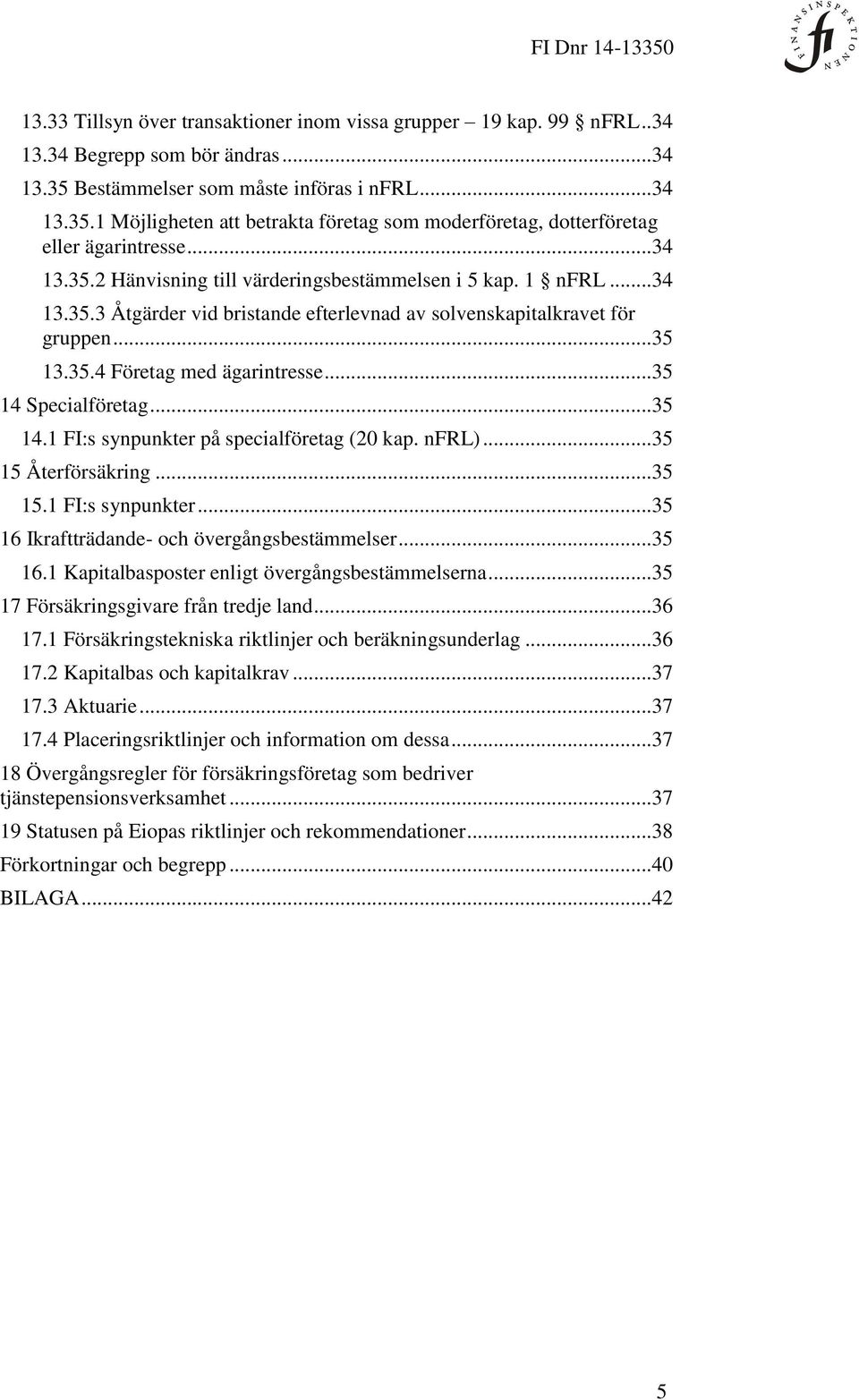.. 35 14 Specialföretag... 35 14.1 FI:s synpunkter på specialföretag (20 kap. nfrl)... 35 15 Återförsäkring... 35 15.1 FI:s synpunkter... 35 16 Ikraftträdande- och övergångsbestämmelser... 35 16.1 Kapitalbasposter enligt övergångsbestämmelserna.