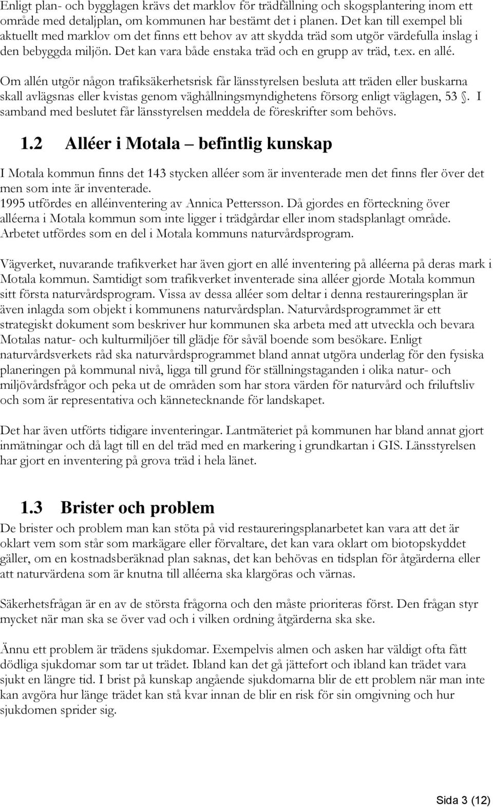 Om allén utgör någon trafiksäkerhetsrisk får länsstyrelsen besluta att träden eller buskarna skall avlägsnas eller kvistas genom väghållningsmyndighetens försorg enligt väglagen, 53.