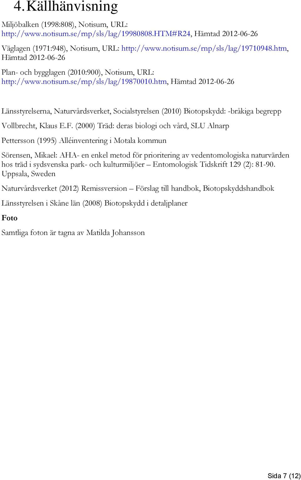 htm, Hämtad 2012-06-26 Länsstyrelserna, Naturvårdsverket, Socialstyrelsen (2010) Biotopskydd: -bråkiga begrepp Vollbrecht, Klaus E.F.