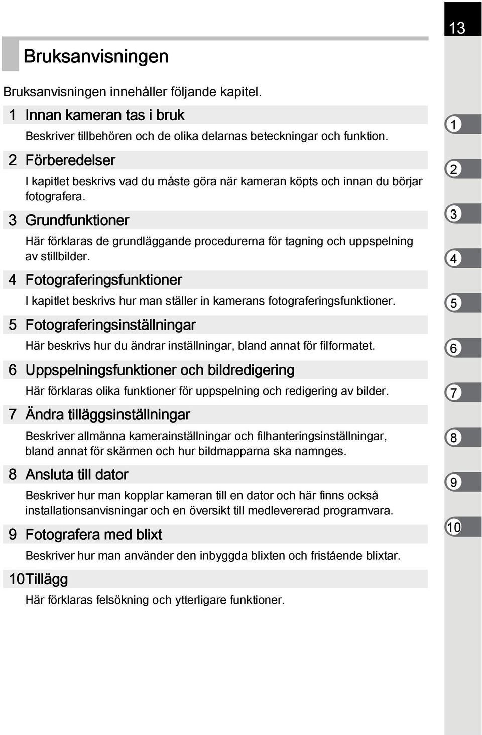 3 Grundfunktioner Här förklaras de grundläggande procedurerna för tagning och uppspelning av stillbilder.