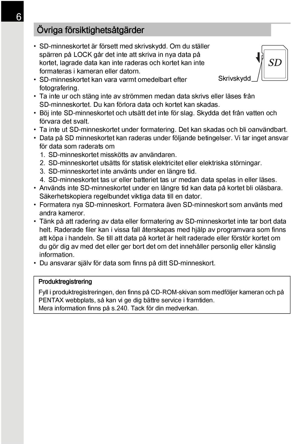 SD-minneskortet kan vara varmt omedelbart efter Skrivskydd fotografering. Ta inte ur och stäng inte av strömmen medan data skrivs eller läses från SD-minneskortet.