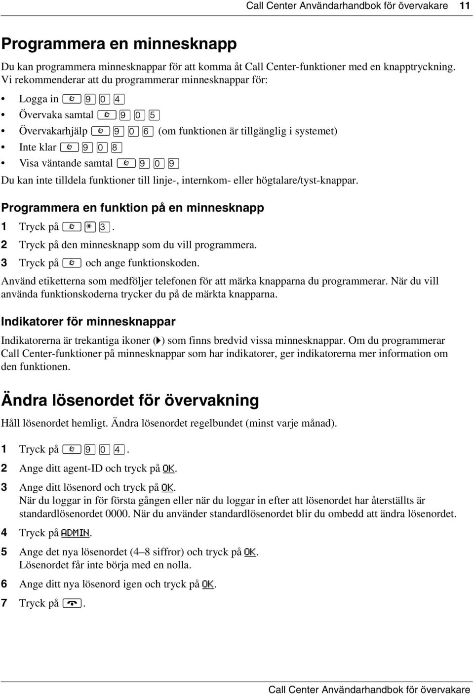 funktioner till linje-, internkom- eller högtalare/tyst-knappar. Programmera en funktion på en minnesknapp 1 Tryck på. 2 Tryck på den minnesknapp som du vill programmera.