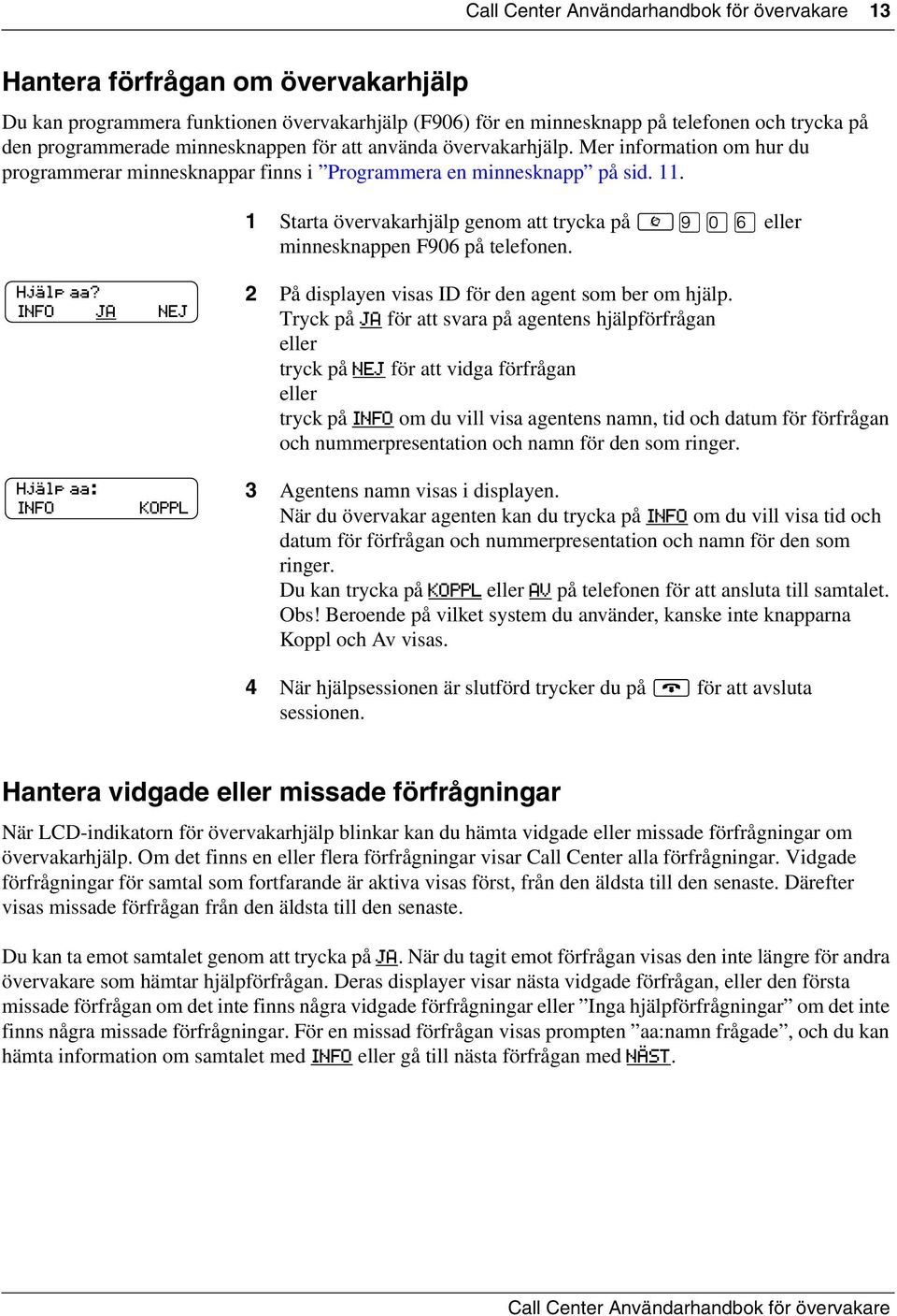 1 Starta övervakarhjälp genom att trycka på fl eller minnesknappen F906 på telefonen. Hjälp aa? INFO JA NEJ 2 På displayen visas ID för den agent som ber om hjälp.