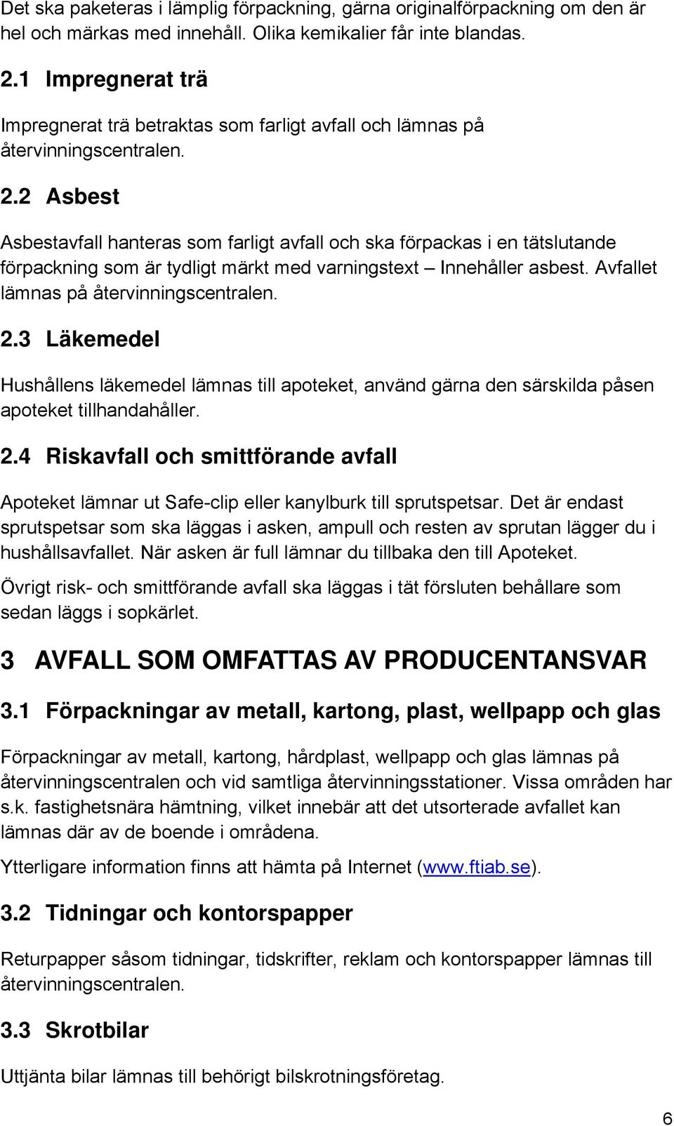 2 Asbest Asbestavfall hanteras som farligt avfall och ska förpackas i en tätslutande förpackning som är tydligt märkt med varningstext Innehåller asbest. Avfallet lämnas på återvinningscentralen. 2.